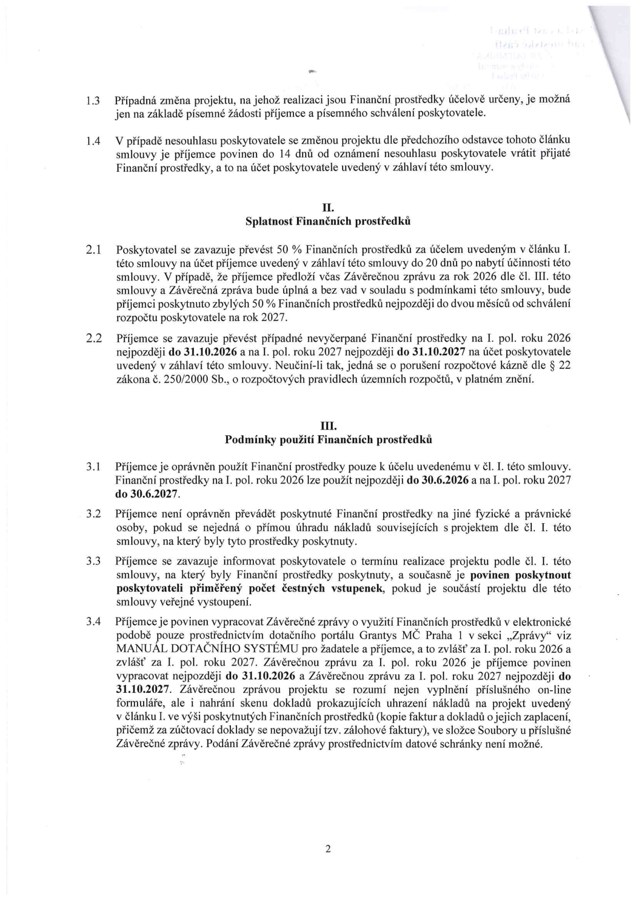Smluvní podmínky pro čerpání finančních prostředků: 1.3 Změna projektu možná jen písemně. 1.4 Povinnost vrátit prostředky do 14 dnů při nesouhlasu poskytovatele. II. Splatnost: 2.1 Poskytovatel převede 50 % prostředků do 20 dnů od účinnosti smlouvy, zbytek po schválení závěrečné zprávy za rok 2026 (nejpozději do 2 měsíců od schválení rozpočtu 2027). 2.2 Nevyčerpané prostředky nutno vrátit do 31.10.2026 (za rok 2026) a do 31.10.2027 (za rok 2027). III. Podmínky použití: 3.1 Prostředky lze použít do 30.6.2026 (rok 2026) a do 30.6.2027 (rok 2027). 3.2 Zákaz převodu prostředků na jiné osoby. 3.3 Povinnost poskytnout poskytovateli vstupenky, pokud jsou součástí projektu. 3.4 Povinnost vypracovat závěrečné zprávy elektronicky přes portál Granty MČ Praha 1. Termíny pro odevzdání zpráv: do 31.10.2026 (za rok 2026) a do 31.10.2027 (za rok 2027). Nutno nahrát skeny dokladů o úhradě nákladů.