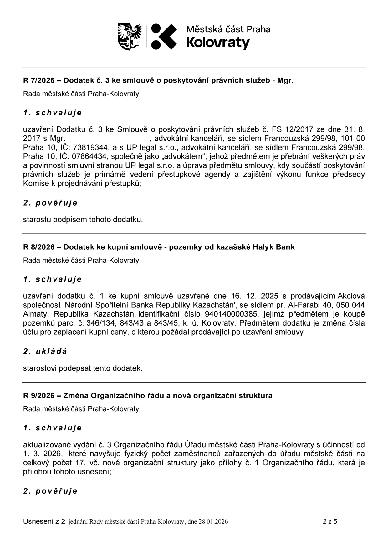 Usnesení z 2. jednání Rady městské části Praha-Kolovraty ze dne 28.01.2026:

1. R 7/2026 – Dodatek č. 3 ke smlouvě o poskytování právních služeb: Schválení dodatku ke smlouvě s Mgr. [jméno skryto] a UP legal s.r.o. (Francouzská 299/98, Praha 10) týkající se vedení přestupkové agendy a výkonu funkce předsedy Komise k projednávání přestupků. Starosta je pověřen podpisem.

2. R 8/2026 – Dodatek ke kupní smlouvě – pozemky od kazašské Halyk Bank: Schválení dodatku č. 1 ke kupní smlouvě ze dne 16. 12. 2025 s prodávajícím 'Národní Spořitelní Banka Republiky Kazachstán' (Al-Farabi 40, Almaty, Kazachstán) týkající se pozemků parc. č. 346/134, 843/43 a 843/45 v k.ú. Kolovraty. Předmětem je změna čísla účtu pro zaplacení kupní ceny. Starosta je pověřen podpisem.

3. R 9/2026 – Změna Organizačního řádu a nová organizační struktura: Schválení aktualizovaného vydání č. 3 Organizačního řádu Úřadu městské části Praha-Kolovraty s účinností od 1. 3. 2026, navyšující počet zaměstnanců na 17.