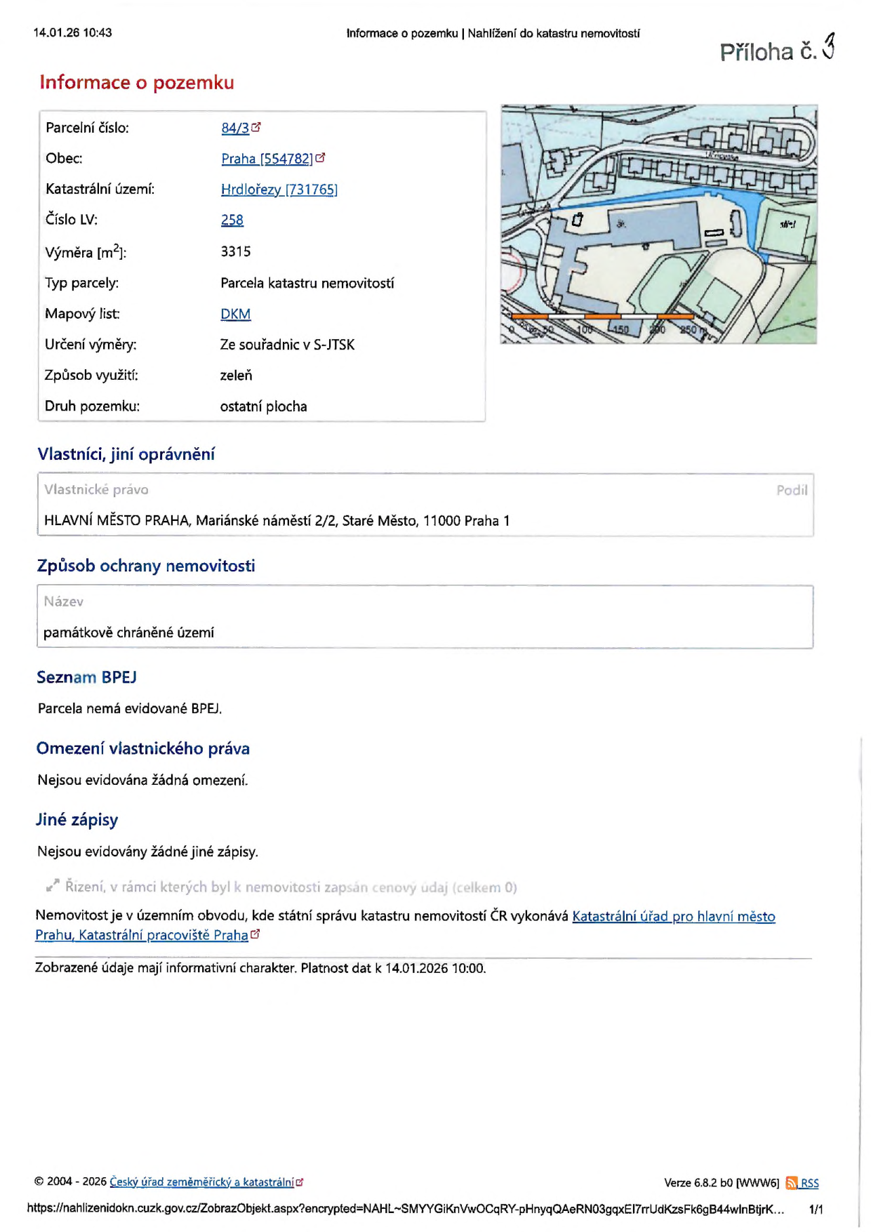 Výpis z katastru nemovitostí pro parcelu č. 84/3, k.ú. Hrdlořezy [731765], obec Praha [554782]. Číslo LV: 258. Výměra: 3315 m2. Typ parcely: Parcela katastru nemovitostí. Mapový list: DKM. Určení výměry: Ze souřadnic v S-JTSK. Způsob využití: zeleň. Druh pozemku: ostatní plocha. Vlastník: HLAVNÍ MĚSTO PRAHA, Mariánské náměstí 2/2, Staré Město, 11000 Praha 1. Způsob ochrany nemovitosti: památkově chráněné území. Seznam BPEJ: Parcela nemá evidované BPEJ. Omezení vlastnického práva: Nejsou evidována žádná omezení. Jiné zápisy: Nejsou evidovány žádné jiné zápisy. Informace platné k 14.01.2026 10:00.