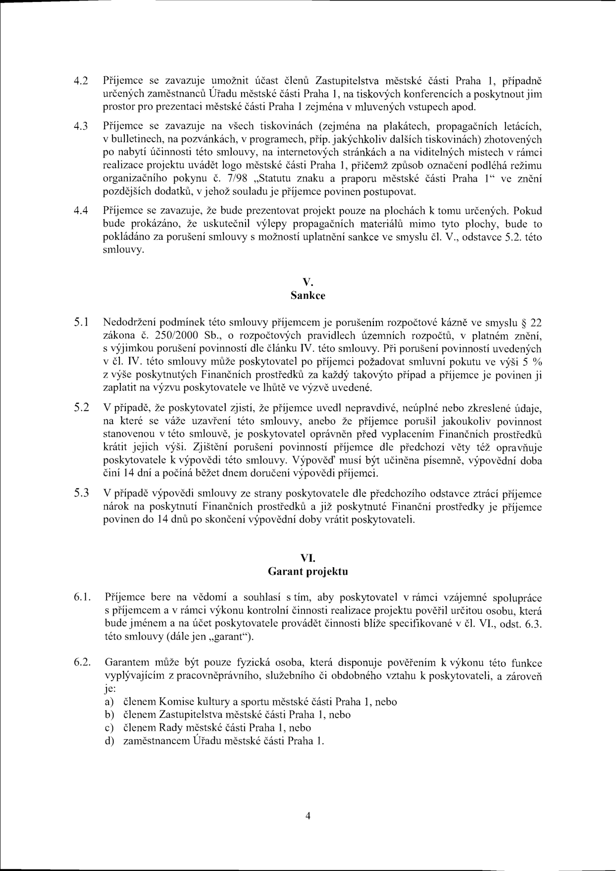 Strana 4 smlouvy obsahující články IV (pokračování), V (Sankce) a VI (Garant projektu). Článek IV: 4.2 povinnost umožnit účast zástupců MČ Praha 1 na akcích, 4.3 povinnost uvádět logo MČ Praha 1 dle pokynu 7/98, 4.4 zákaz vylepování materiálů mimo určené plochy. Článek V: 5.1 sankce za porušení rozpočtové kázně (smluvní pokuta 5 %), 5.2 možnost krácení dotace nebo výpovědi při uvedení nepravdivých údajů, 5.3 ztráta nároku na dotaci při výpovědi. Článek VI: 6.1 ustanovení garanta projektu, 6.2 definice garanta (fyzická osoba, člen Komise kultury a sportu, Zastupitelstva, Rady MČ Praha 1 nebo zaměstnanec Úřadu MČ Praha 1).