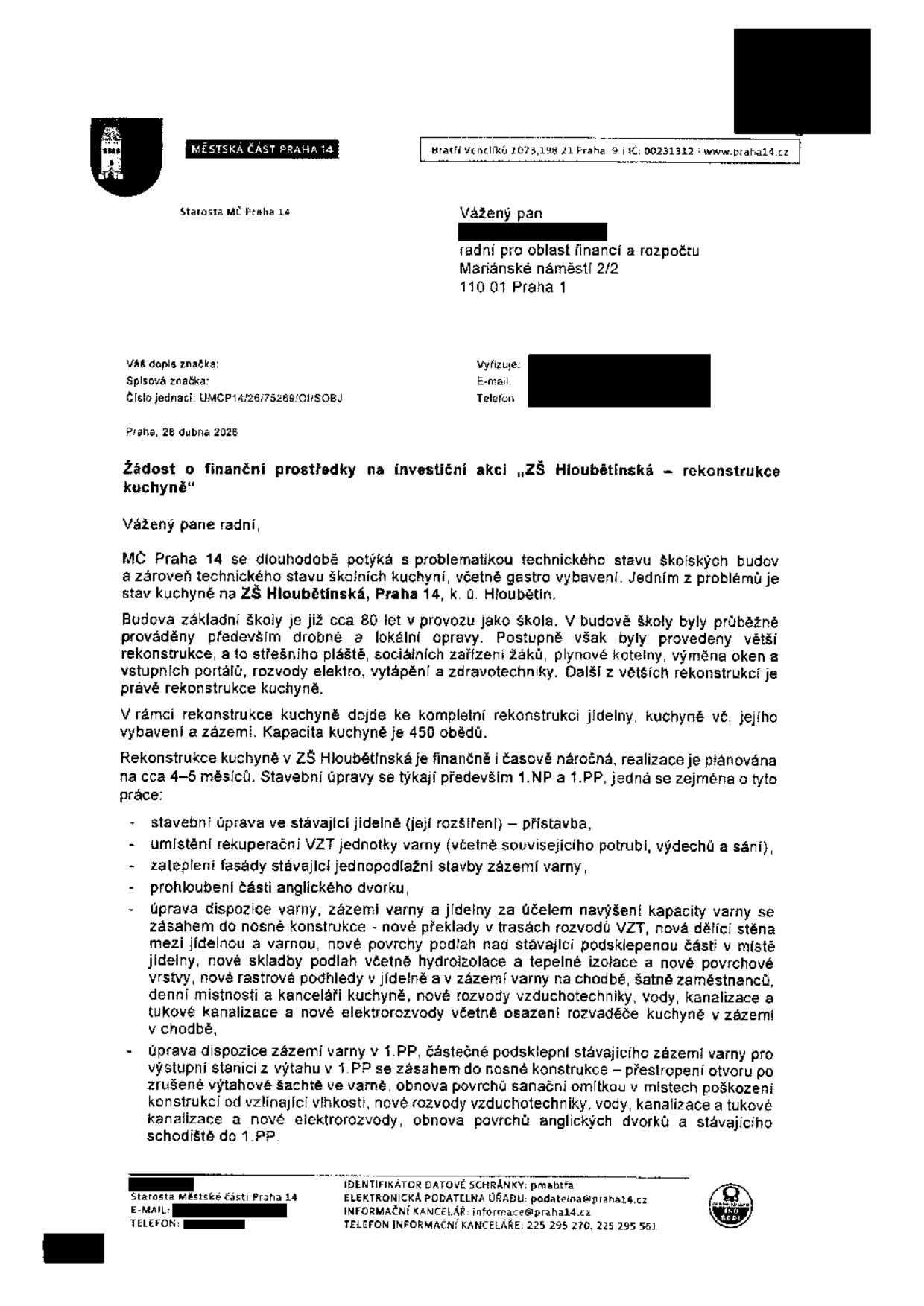 Úřední dopis Městské části Praha 14 ze dne 28. dubna 2025 adresovaný radnímu pro oblast financí a rozpočtu. Předmětem je 'Žádost o finanční prostředky na investiční akci „ZŠ Hloubětínská – rekonstrukce kuchyně“'. Dopis popisuje technický stav budovy staré cca 80 let a plánovanou rekonstrukci kuchyně a jídelny s kapacitou 450 obědů. Práce zahrnují: stavební úpravy v jídelně (přístavba), instalaci rekuperační VZT jednotky, zateplení fasády, prohloubení anglického dvorku, úpravu dispozic a rozvodů (vzduchotechnika, voda, kanalizace, elektro) v 1. NP a 1. PP, včetně sanace omítek a úpravy prostor po zrušené výtahové šachtě. Číslo jednací: UMCP14/26/75269/CH/SOBJ.