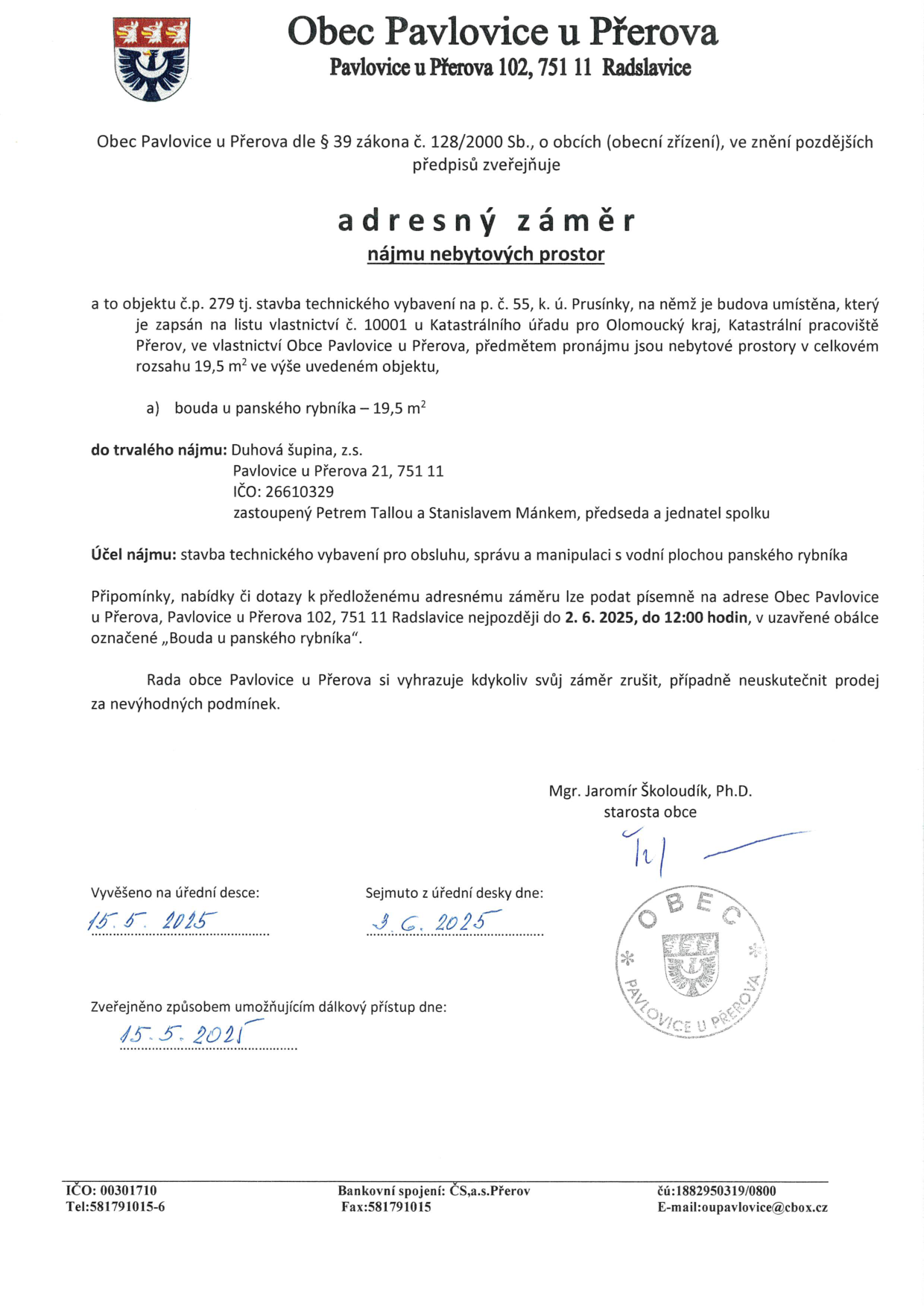 Úřední oznámení obce Pavlovice u Přerova o záměru nájmu nebytových prostor. Předmět nájmu: bouda u panského rybníka (19,5 m2), objekt č.p. 279 na p. č. 55, k. ú. Prusínky. Nájemce: Duhová šupina, z.s., Pavlovice u Přerova 21, 751 11, IČO: 26610329, zastoupený Petrem Tallou a Stanislavem Mánkem. Účel nájmu: správa a manipulace s vodní plochou. Připomínky lze podávat písemně do 2. 6. 2025, 12:00 hodin. Dokument podepsal starosta Mgr. Jaromír Školoudík, Ph.D. Vyvěšeno na úřední desce 15. 5. 2025, sejmuto 3. 6. 2025.