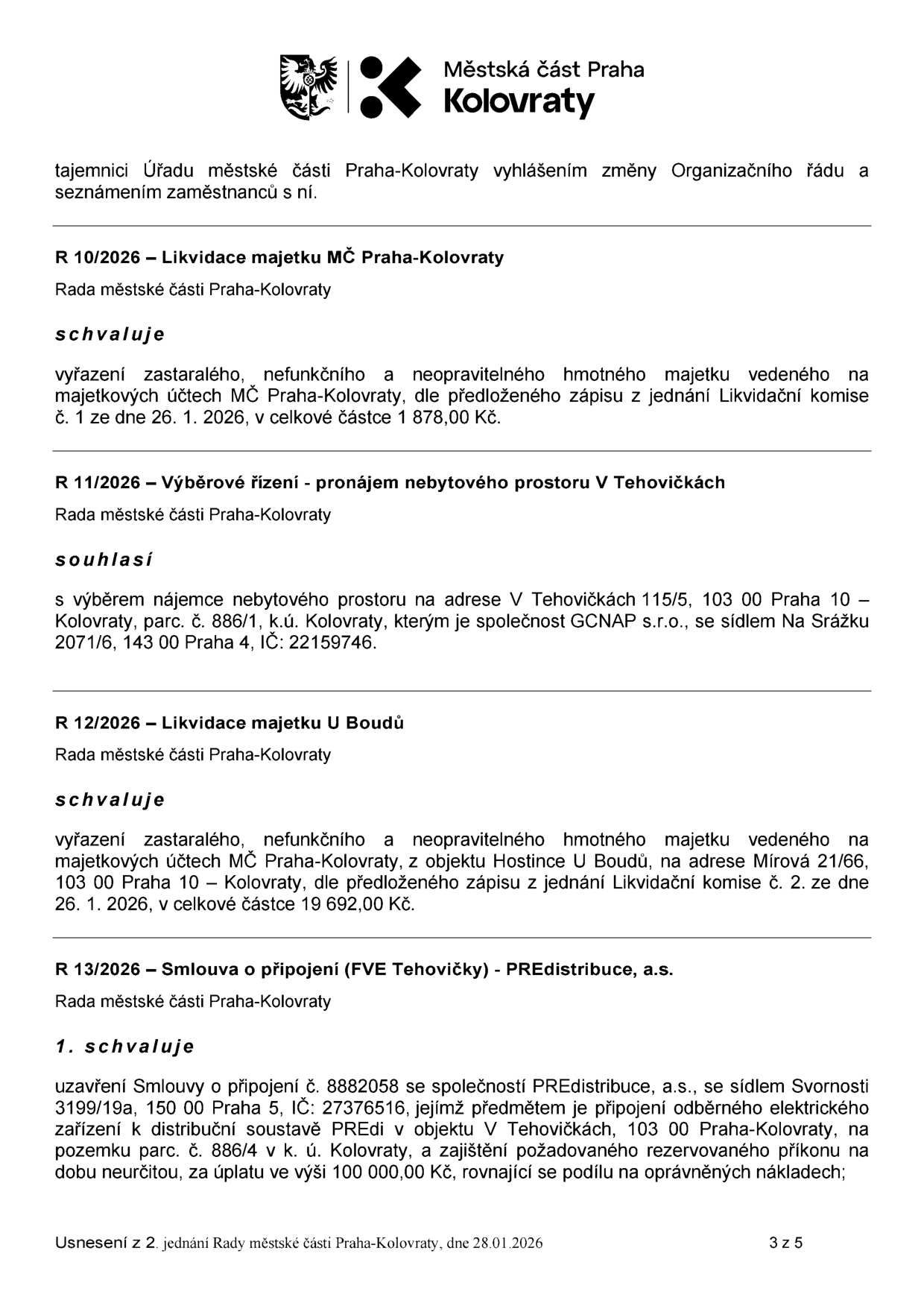 Výpis z usnesení Rady městské části Praha-Kolovraty ze dne 28. 01. 2026 (strana 3 z 5). Obsahuje následující body: 1) R 10/2026: Likvidace majetku MČ Praha-Kolovraty – schválení vyřazení zastaralého majetku v hodnotě 1 878,00 Kč dle zápisu ze dne 26. 1. 2026. 2) R 11/2026: Výběrové řízení – pronájem nebytového prostoru v Tehovičkách – souhlas s výběrem nájemce GCNAP s.r.o. (IČ: 22159746) pro prostor na adrese V Tehovičkách 115/5, Praha 10. 3) R 12/2026: Likvidace majetku U Boudů – schválení vyřazení zastaralého majetku z objektu Hostince U Boudů (Mírová 21/66, Praha 10) v hodnotě 19 692,00 Kč dle zápisu ze dne 26. 1. 2026. 4) R 13/2026: Smlouva o připojení (FVE Tehovičky) – PREdistribuce, a.s. – schválení uzavření smlouvy č. 8882058 pro připojení elektrického zařízení v objektu V Tehovičkách, Praha-Kolovraty, za úplatu 100 000,00 Kč.
