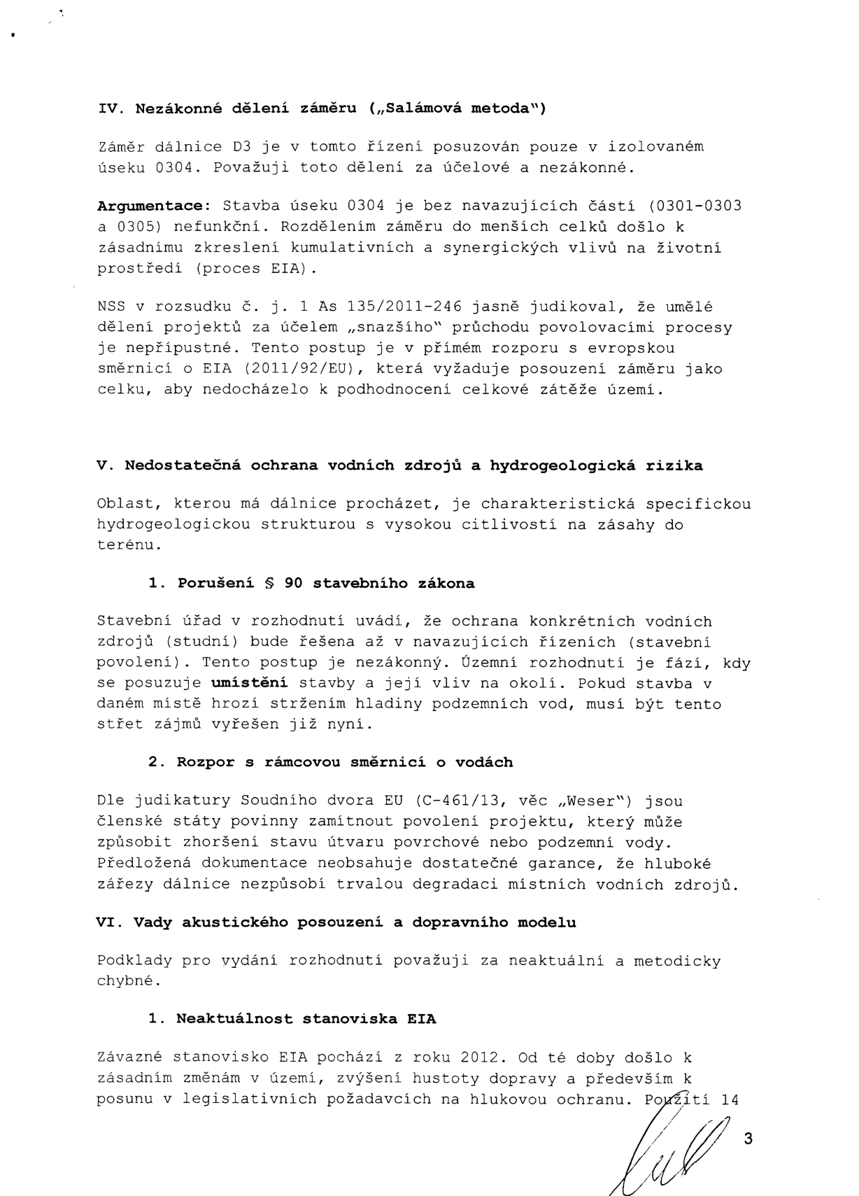 Text dokumentu obsahující právní námitky k výstavbě dálnice D3 (úsek 0304). Obsah: IV. Nezákonné dělení záměru („Salámová metoda“) – argumentace proti dělení projektu na menší celky v rozporu s EIA a judikaturou NSS. V. Nedostatečná ochrana vodních zdrojů a hydrogeologická rizika – porušení § 90 stavebního zákona a rozpor s rámcovou směrnicí o vodách (judikát „Weser“). VI. Vady akustického posouzení a dopravního modelu – neaktuálnost stanoviska EIA z roku 2012 vzhledem ke změnám v území, hustotě dopravy a legislativě. Dokument je označen číslem strany 3.