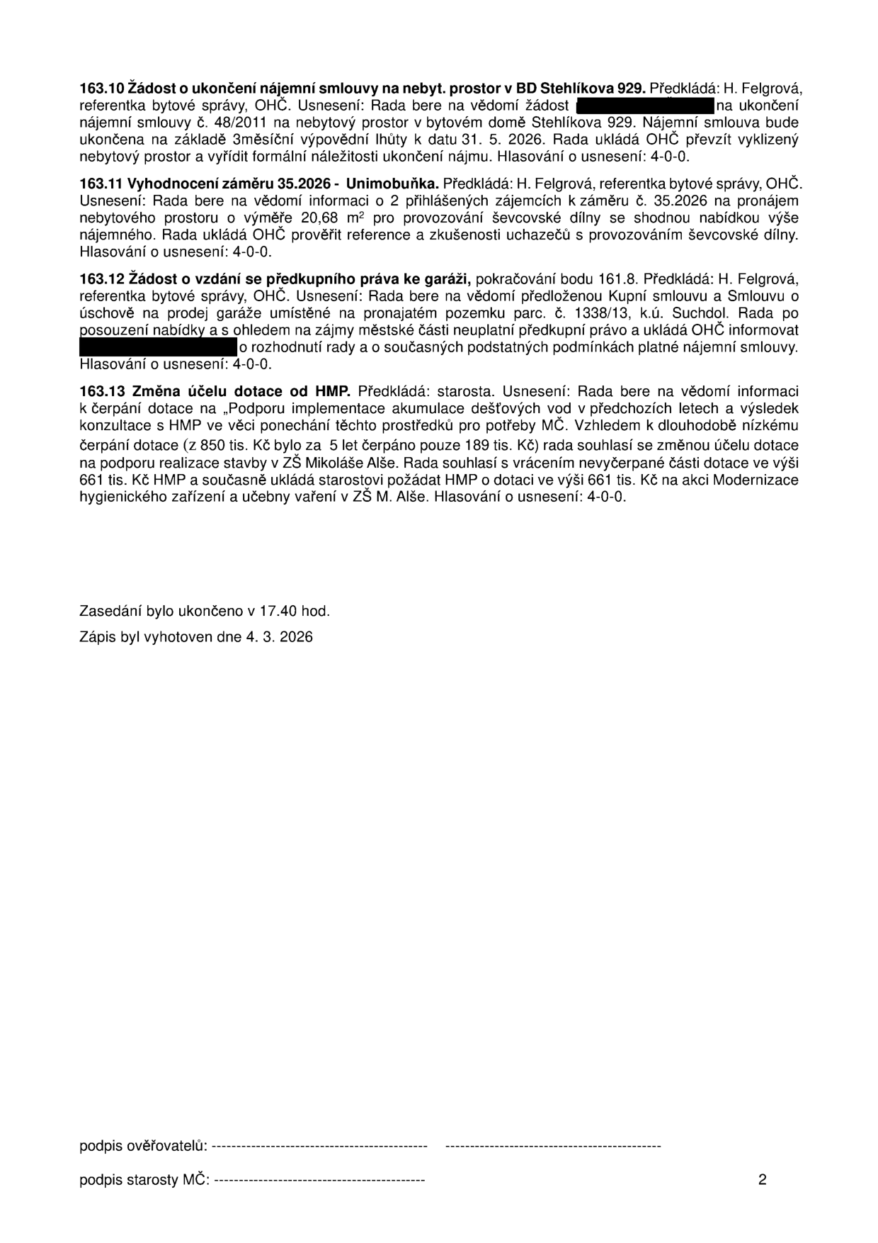 Zápis z jednání rady (strana 2): 
163.10 Žádost o ukončení nájemní smlouvy na nebytový prostor v BD Stehlíkova 929. Rada bere na vědomí žádost o ukončení nájemní smlouvy č. 48/2011 k datu 31. 5. 2026. 
163.11 Vyhodnocení záměru 35.2026 - Unimobuňka. Rada bere na vědomí informaci o 2 přihlášených zájemcích o pronájem nebytového prostoru (20,68 m²) pro ševcovskou dílnu a ukládá prověřit reference uchazečů. 
163.12 Žádost o vzdání se předkupního práva ke garáži. Rada bere na vědomí předloženou kupní smlouvu a smlouvu o úschově na prodej garáže na pozemku parc. č. 1338/13, k.ú. Suchdol, a ukládá informovat o rozhodnutí rady. 
163.13 Změna účelu dotace od HMP. Rada souhlasí se změnou účelu dotace z „Podpory implementace akumulace dešťových vod“ (nevyčerpaných 661 tis. Kč) na „Modernizaci hygienického zařízení a učebny vaření v ZŠ M. Alše“. 
Zasedání bylo ukončeno v 17.40 hod. Zápis byl vyhotoven dne 4. 3. 2026.