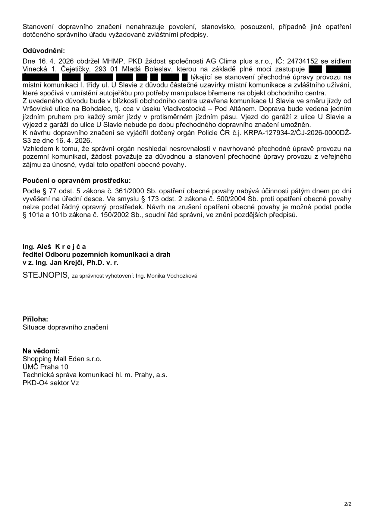 Úřední dokument (strana 2/2) týkající se stanovení přechodné úpravy provozu na místní komunikaci I. třídy ul. U Slavie v Praze. Obsah: Stanovení dopravního značení nenahrazuje jiná povolení. Odůvodnění: Dne 16. 4. 2026 obdržel MHMP, PKD žádost společnosti AG Clima plus s.r.o. (IČ: 24734152, sídlo: Vinecká 1, Čejetičky, 293 01 Mladá Boleslav) o stanovení přechodné úpravy provozu z důvodu částečné uzavírky ul. U Slavie pro potřeby manipulace břemene autojeřábem u obchodního centra. Uzavírka se týká směru od Vršovické ulice na Bohdalec (úsek Vladivostocká – Pod Altánem). Doprava bude vedena jedním jízdním pruhem pro každý směr v protisměrném jízdním pásu. Vjezd do garáží z ulice U Slavie a výjezd z nich nebude po dobu uzavírky umožněn. Policie ČR se vyjádřila kladně (č.j. KRPA-127934-2/ČJ-2026-0000DŽ-S3 ze dne 16. 4. 2026). Poučení: Opatření nabývá účinnosti pátým dnem po vyvěšení na úřední desce, nelze podat řádný opravný prostředek. Podepsán Ing. Aleš Krejča (ředitel Odboru pozemních komunikací a drah), v zastoupení Ing. Jan Krejčí, Ph.D. Stejnopis ověřila Ing. Monika Vochozková. Příloha: Situace dopravního značení. Na vědomí: Shopping Mall Eden s.r.o., ÚMČ Praha 10, Technická správa komunikací hl. m. Prahy, a.s., PKD-O4 sektor Vz.