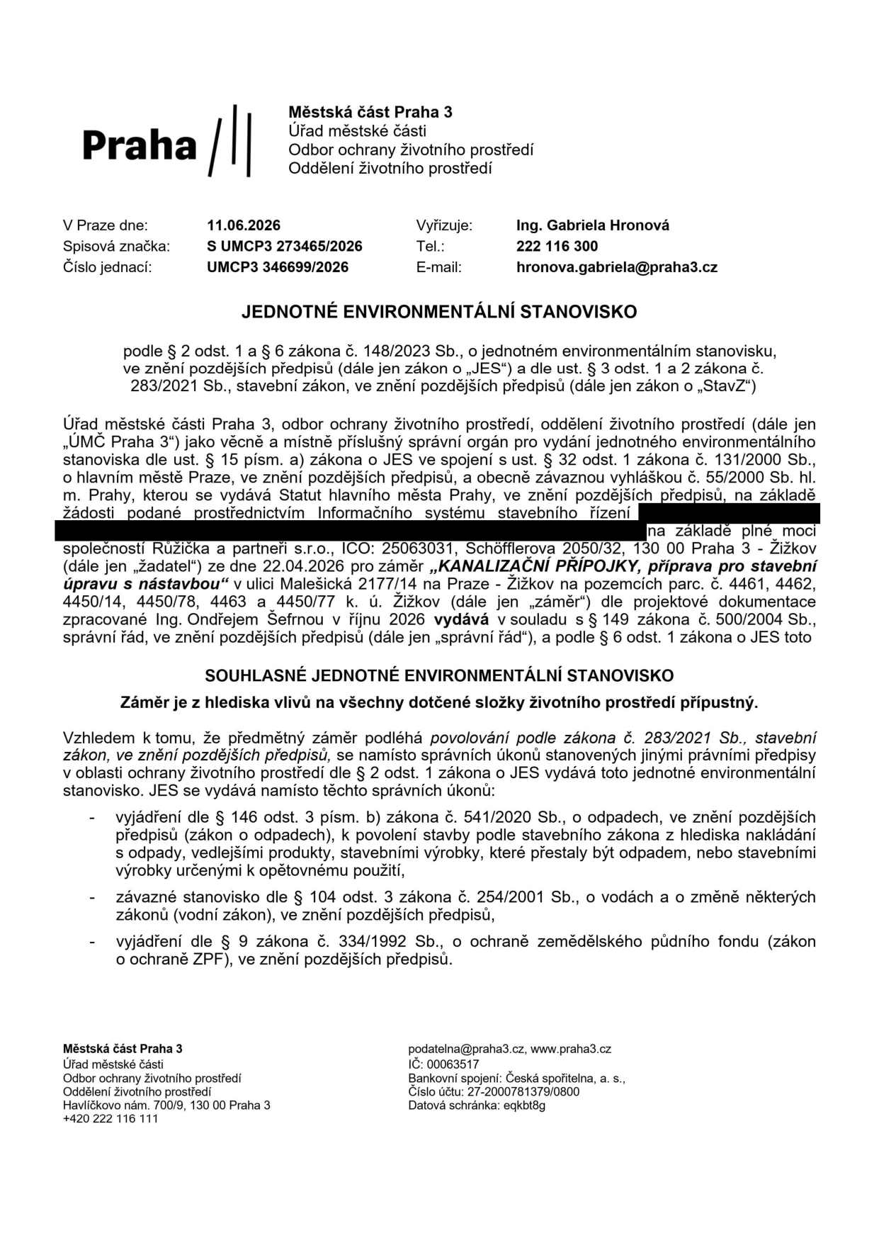 Jednotné environmentální stanovisko vydané Městskou částí Praha 3, odborem ochrany životního prostředí. Číslo jednací: UMCP3 346699/2026, spisová značka: S UMCP3 273465/2026, datum: 11.06.2026. Vyřizuje: Ing. Gabriela Hronová, tel: 222 116 300, e-mail: hronova.gabriela@praha3.cz. Předmět: Souhlasné jednotné environmentální stanovisko pro záměr 'KANALIZAČNÍ PŘÍPOJKY, příprava pro stavební úpravu s nástavbou' v ulici Malešická 2177/14 na pozemcích parc. č. 4461, 4462, 4450/14, 4450/78, 4463 a 4450/77 k.ú. Žižkov. Žadatel: Růžička a partneři s.r.o., IČO: 25063031, Schöfflerova 2050/32, 130 00 Praha 3 - Žižkov. Dokumentaci zpracoval Ing. Ondřej Šefrna v říjnu 2026. Stanovisko zahrnuje vyjádření dle zákona o odpadech, vodního zákona a zákona o ochraně zemědělského půdního fondu.