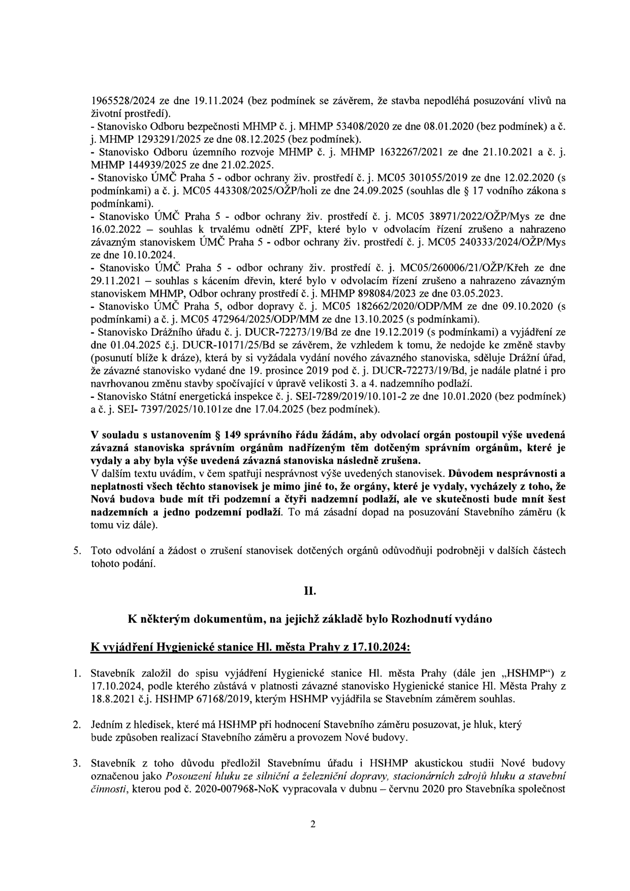 Text dokumentu obsahuje právní argumentaci týkající se stavebního řízení. Obsahuje seznam závazných stanovisek dotčených orgánů (MHMP, ÚMČ Praha 5, Drážní úřad, Státní energetická inspekce) s jejich čísly jednacími a daty vydání. Dále obsahuje odvolání proti těmto stanoviskům s odůvodněním, že orgány vycházely z nesprávného předpokladu o počtu podlaží (tři podzemní a čtyři nadzemní vs. skutečnost). Druhá část dokumentu (II.) se věnuje vyjádření Hygienické stanice Hl. m. Prahy ze dne 17.10.2024 a akustické studii hluku z dopravy a provozu budovy vypracované v dubnu–červnu 2020.