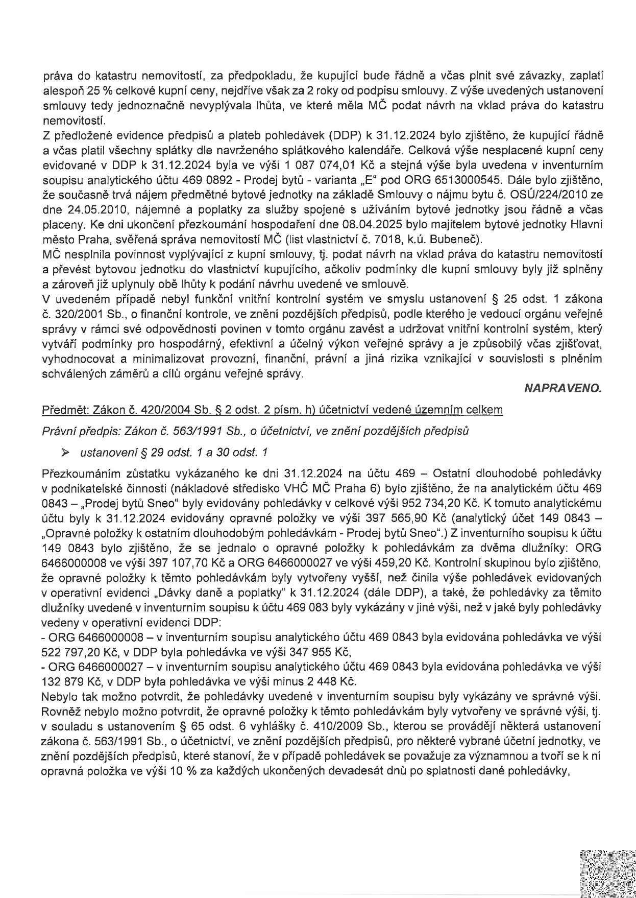 Text dokumentu popisuje zjištění z kontroly hospodaření MČ Praha 6. První část se týká nesplnění povinnosti podat návrh na vklad vlastnického práva do katastru nemovitostí u bytové jednotky (k.ú. Bubeneč, LV 7018), přestože kupující řádně plnil splátkový kalendář. Druhá část se věnuje účetnictví k 31.12.2024, konkrétně nesrovnalostem v evidenci pohledávek na účtu 469 0843 (Prodej bytů Sneo) a chybně vytvořeným opravným položkám u dlužníků (ORG 6466000008 a 6466000027), kde hodnoty v inventurním soupisu neodpovídají operativní evidenci (DDP).
