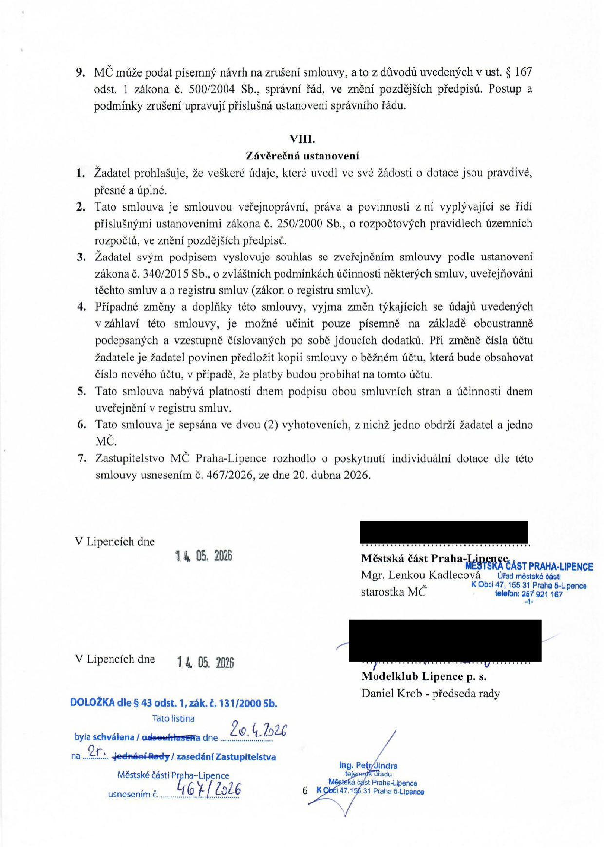 Závěrečná ustanovení smlouvy o poskytnutí dotace: 1. Žadatel prohlašuje, že údaje jsou pravdivé. 2. Smlouva se řídí zákonem č. 250/2000 Sb. 3. Souhlas se zveřejněním v registru smluv (zákon č. 340/2015 Sb.). 4. Změny smlouvy pouze písemně formou dodatků. 5. Smlouva nabývá platnosti dnem podpisu a účinnosti dnem zveřejnění. 6. Vyhotoveno ve dvou exemplářích. 7. Dotace schválena Zastupitelstvem MČ Praha-Lipence usnesením č. 467/2026 ze dne 20. dubna 2026. Podepsáno v Lipencích dne 14. 05. 2026 za Městskou část Praha-Lipence (starostka Mgr. Lenka Kadlecová) a za Modelklub Lipence p. s. (předseda rady Daniel Krob). Doložka dle § 43 odst. 1 zák. č. 131/2000 Sb.: schváleno dne 20. 4. 2026 na 2. zasedání Zastupitelstva Městské části Praha-Lipence, usnesením č. 467/2026, podepsal tajemník úřadu Ing. Petr Jindra.