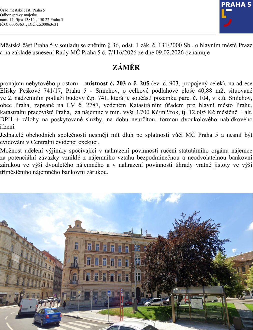 Úřední oznámení Městské části Praha 5 o záměru pronájmu nebytového prostoru. Předmět: místnosti č. 203 a č. 205 (ev. č. 903, propojený celek), adresa: Elišky Peškové 741/17, Praha 5 - Smíchov. Celková plocha: 40,88 m2, 2. nadzemní podlaží. Nájemné: min. 3 700 Kč/m2/rok, tj. 12 605 Kč měsíčně + DPH a zálohy na služby. Doba nájmu: neurčitá. Forma: dvoukolové nabídkové řízení. Podmínky: žadatel nesmí mít dluhy vůči MČ Praha 5 a nesmí být v Centrální evidenci exekucí. Možnost nahrazení ručení statutárního orgánu a vratné jistoty bankovní zárukou. Datum usnesení Rady MČ Praha 5: 09.02.2026.