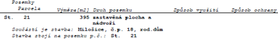 Výpis z katastru nemovitostí: Pozemek parcela St. 21, výměra 395 m2, druh pozemku: zastavěná plocha a nádvoří. Součástí je stavba: Milošice, č.p. 18, rod. dům. Stavba stojí na pozemku p.č.: St. 21.