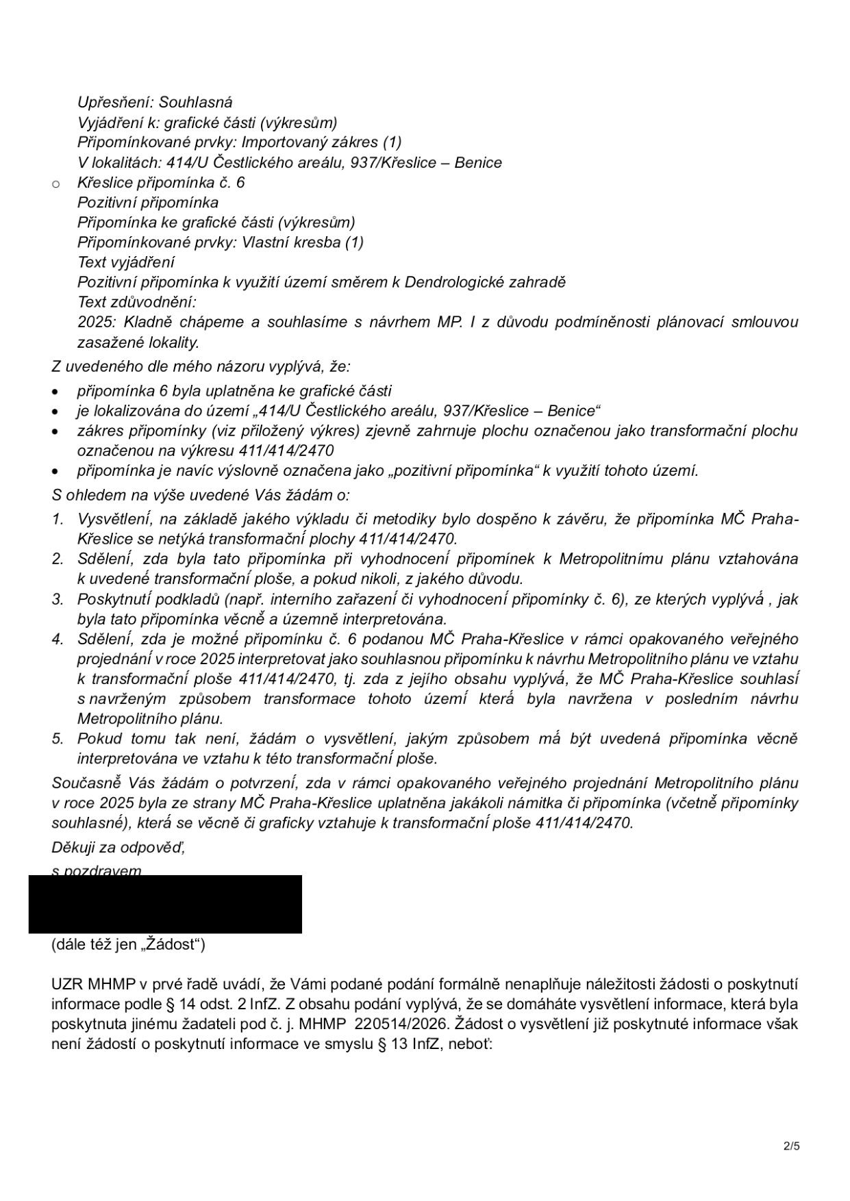Úřední dokument obsahující dotazy žadatele a následnou odpověď úřadu (UZR MHMP). Žadatel se dotazuje na interpretaci připomínky č. 6 podané MČ Praha-Křeslice k návrhu Metropolitního plánu v roce 2025, konkrétně zda se tato připomínka vztahuje k transformační ploše 411/414/2470. Úřad (UZR MHMP) v dolní části odpovídá, že podání žadatele formálně nenaplňuje náležitosti žádosti o poskytnutí informace podle § 14 odst. 2 InfZ, neboť se žadatel domáhá vysvětlení již poskytnuté informace, což není žádost o poskytnutí informace ve smyslu § 13 InfZ.