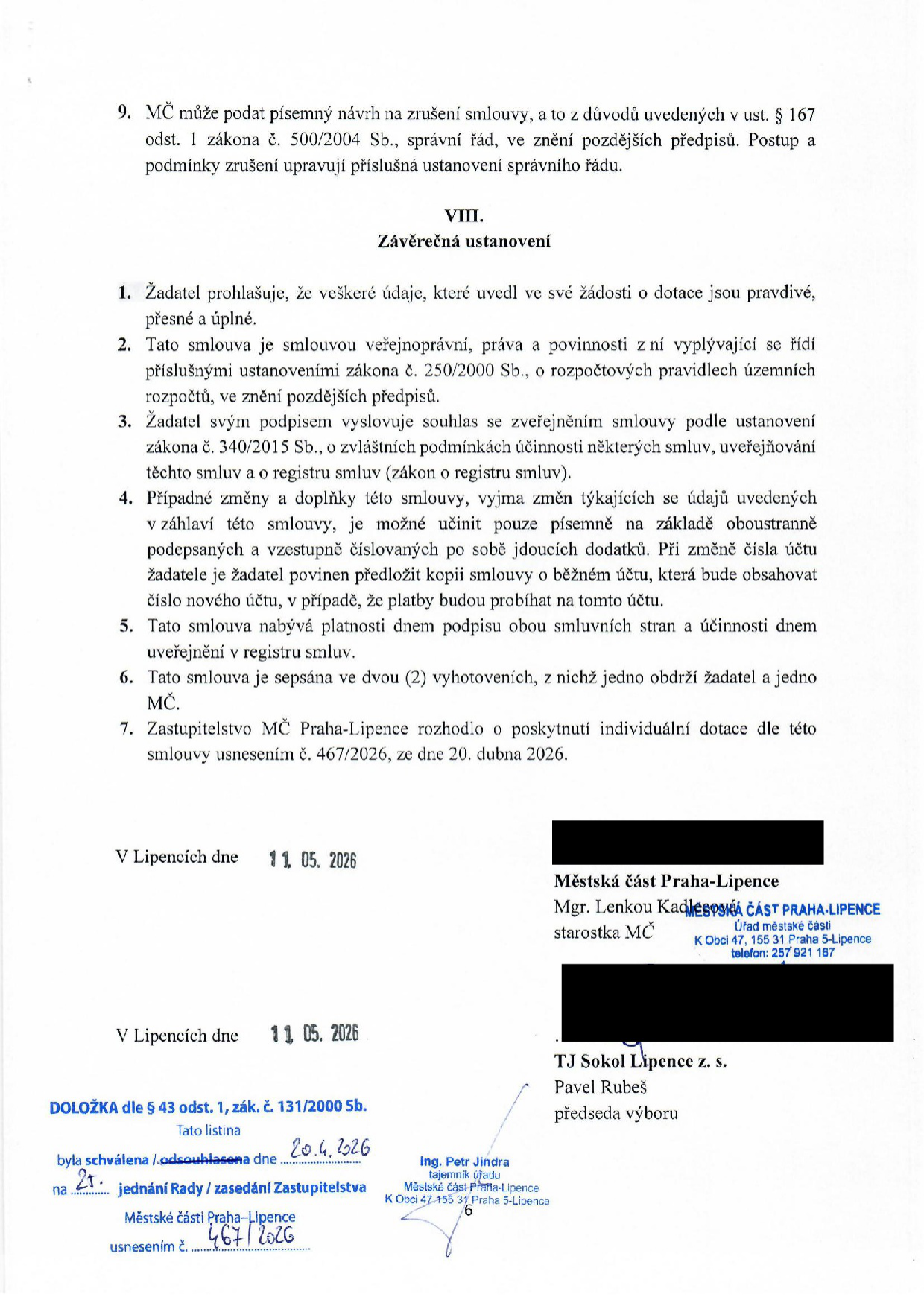 Smlouva o poskytnutí individuální dotace. Bod 9: MČ může podat návrh na zrušení smlouvy dle zákona č. 500/2004 Sb. Část VIII. Závěrečná ustanovení: 1. Zásada pravdivosti údajů. 2. Smlouva se řídí zákonem č. 250/2000 Sb. 3. Souhlas se zveřejněním v registru smluv (zákon č. 340/2015 Sb.). 4. Změny smlouvy pouze písemně. 5. Platnost dnem podpisu, účinnost dnem zveřejnění. 6. Dvě vyhotovení. 7. Schváleno Zastupitelstvem MČ Praha-Lipence usnesením č. 467/2026 ze dne 20. dubna 2026. Podpisy: V Lipencích dne 11. 05. 2026, za Městskou část Praha-Lipence Mgr. Lenkou Kadlecovou (starostka MČ) a za TJ Sokol Lipence z. s. Pavlem Rubešem (předseda výboru). Doložka dle § 43 odst. 1, zák. č. 131/2000 Sb.: schváleno 20. 4. 2026 na 2. jednání Zastupitelstva MČ Praha-Lipence, usnesení č. 467/2026.