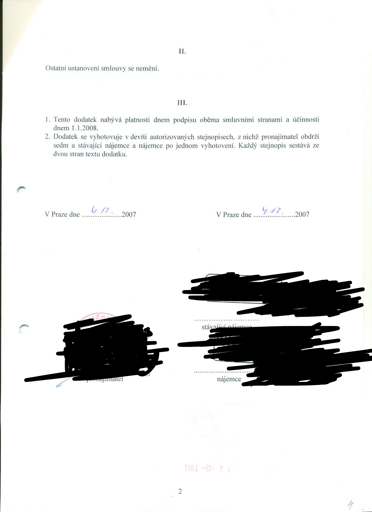 Dodatek ke smlouvě, strana 2. Článek II: Ostatní ustanovení smlouvy se nemění. Článek III: 1. Tento dodatek nabývá platnosti dnem podpisu oběma smluvními stranami a účinnosti dnem 1.1.2008. 2. Dodatek se vyhotovuje v devíti autorizovaných stejnopisech, z nichž pronajímatel obdrží sedm a stávající nájemce a nájemce po jednom vyhotovení. Každý stejnopis sestává ze dvou stran textu dodatku. Datum podpisu: V Praze dne 4.12.2007. Podepisující strany: pronajímatel, stávající nájemce, nájemce.