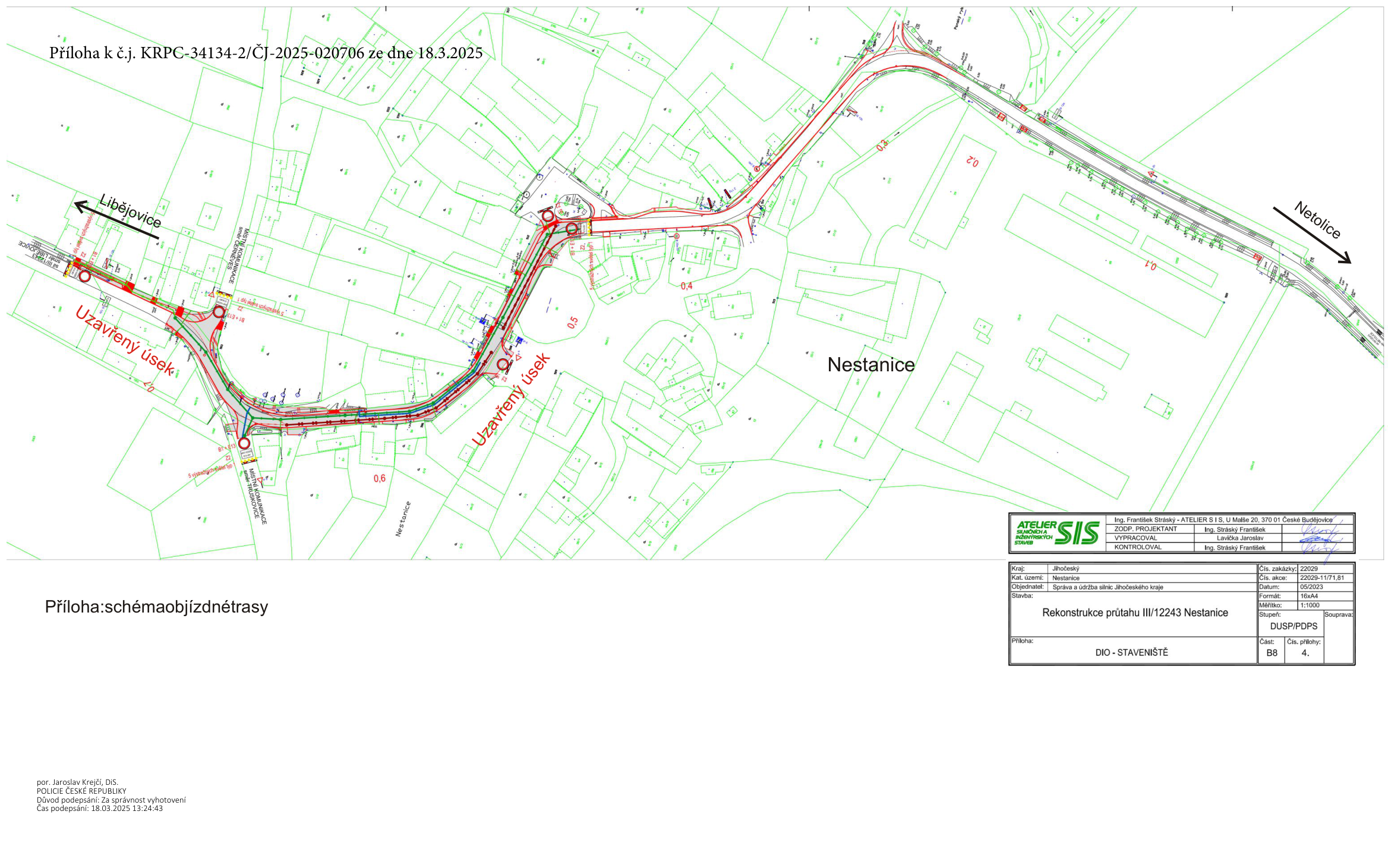 Situační plán dopravního značení (DIO - STAVENIŠTĚ) pro rekonstrukci průtahu silnice III/12243 v obci Nestanice. Dokument obsahuje: Příloha k č.j. KRPC-34134-2/ČJ-2025-020706 ze dne 18.3.2025. Vyznačeny jsou uzavřené úseky silnice, směr na Libějovice a Netolice. Technické údaje v razítku: ATELIER SIS, Ing. František Stráský, U Malše 20, 370 01 České Budějovice. Zodpovědný projektant: Ing. Stráský František, vypracoval: Lavička Jaroslav, kontroloval: Ing. Stráský František. Kraj: Jihočeský, katastrální území: Nestanice, objednatel: Správa a údržba silnic Jihočeského kraje. Číslo zakázky: 22029, číslo akce: 22029-11/71,81, datum: 05/2023, formát: 16xA4, měřítko: 1:1000, stupeň: DUSP/PDPS, část: B8, číslo přílohy: 4. Podpis: por. Jaroslav Krejčí, DiS., POLICIE ČESKÉ REPUBLIKY, čas podepsání: 18.03.2025 13:24:43.