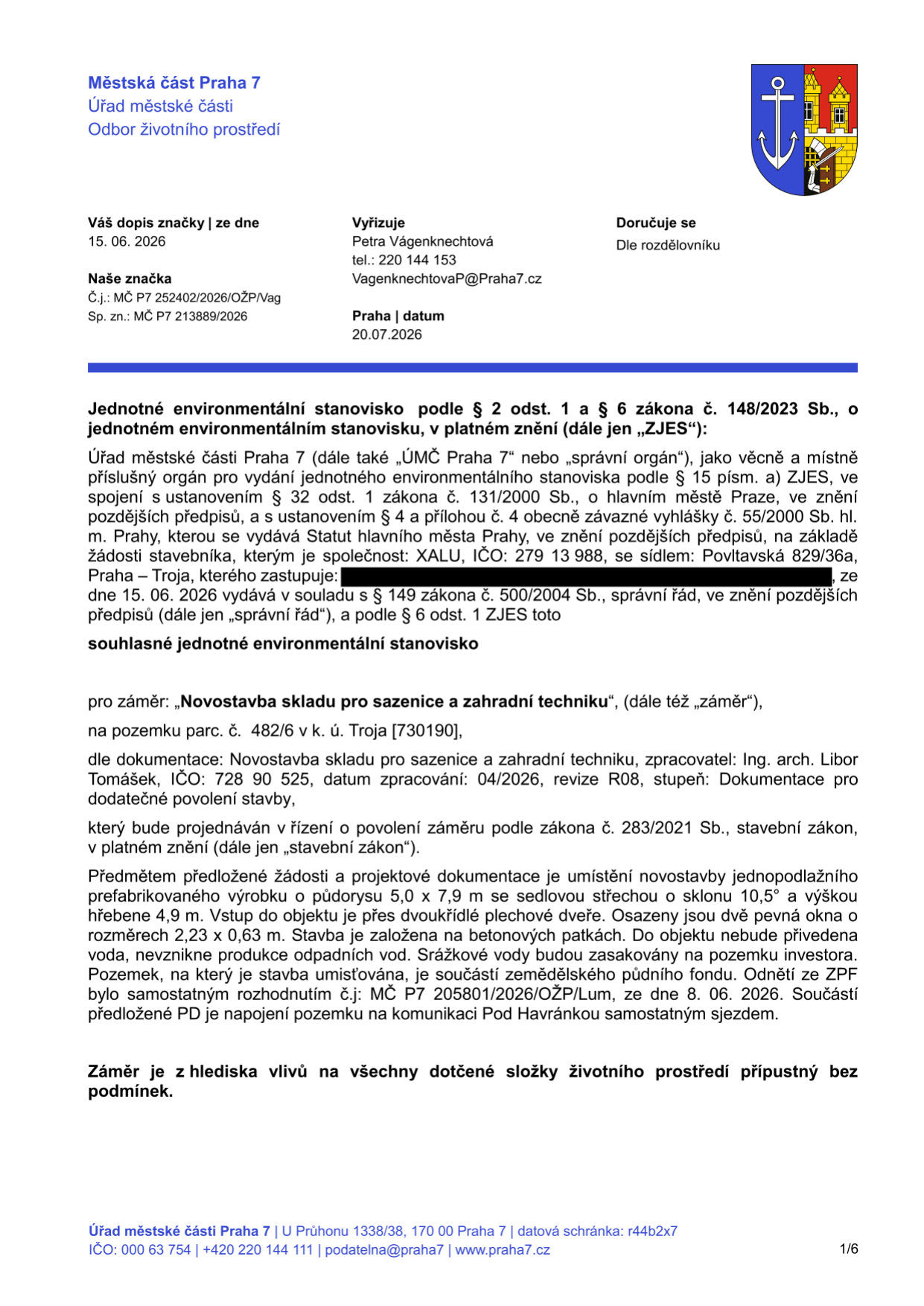 Městská část Praha 7, Úřad městské části, Odbor životního prostředí. Jednotné environmentální stanovisko ze dne 20.07.2026, č.j. MČ P7 252402/2026/OŽP/Vag. Žadatel: XALU, IČO: 279 13 988, sídlo: Povltavská 829/36a, Praha – Troja. Předmět: Novostavba skladu pro sazenice a zahradní techniku na pozemku parc. č. 482/6 v k. ú. Troja. Projektant: Ing. arch. Libor Tomášek, IČO: 728 90 525. Popis stavby: Jednopodlažní prefabrikovaný objekt 5,0 x 7,9 m, sedlová střecha, výška 4,9 m, betonové patky. Stanovisko: Záměr je z hlediska vlivů na všechny dotčené složky životního prostředí přípustný bez podmínek.