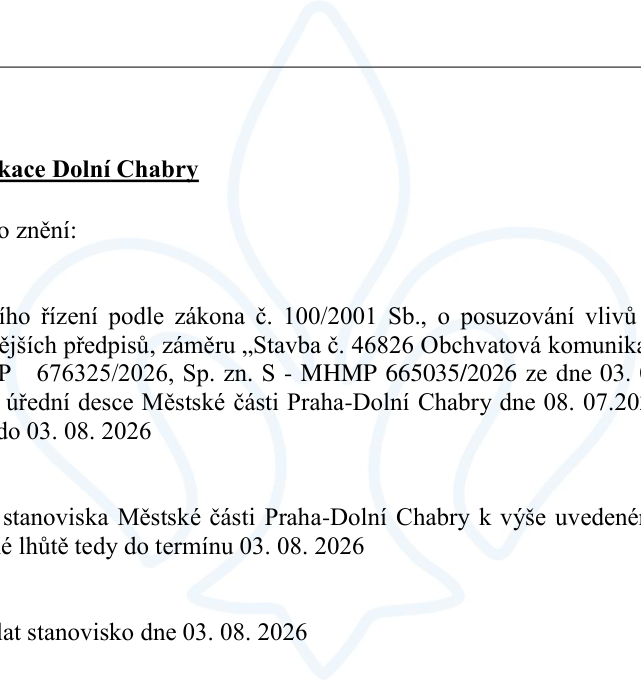 Oznámení o zahájení zjišťovacího řízení podle zákona č. 100/2001 Sb., o posuzování vlivů na životní prostředí, k záměru „Stavba č. 46826 Obchvatová komunikace Dolní Chabry“. Číslo jednací MHMP 676325/2026, spisová značka S - MHMP 665035/2026 ze dne 03. 07. 2026. Oznámení bylo zveřejněno na úřední desce Městské části Praha-Dolní Chabry dne 08. 07. 2026 s lhůtou pro vyjádření do 03. 08. 2026. Městská část Praha-Dolní Chabry má zaslat své stanovisko k záměru v uvedené lhůtě, tedy do 03. 08. 2026.