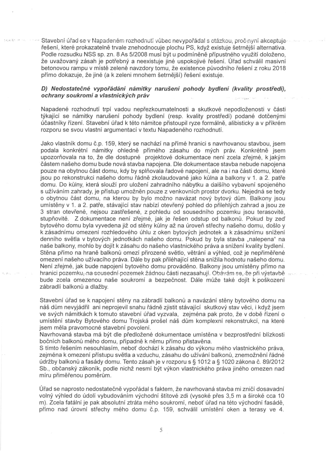 Text dokumentu (strana 5) obsahující právní námitky účastníka řízení proti stavebnímu povolení. Hlavní body: 1. Stavební úřad se nevypořádal s otázkou alternativního řešení (betonová rampa vs. zeleň). 2. Nedostatečné vypořádání námitky narušení pohody bydlení a vlastnických práv vlastníka domu č.p. 159. Autor namítá: nejasné napojení stavby, zastínění oken a balkonů, omezení rozhledového úhlu, zásah do soukromí, riziko poškození majetku při výstavbě, ztrátu výhledu do údolí kvůli nové štítové zdi a umístění oken/teras přímo nad střechou stávajícího domu. Odkazuje na rozsudek NSS sp. zn. 8 As 5/2008 a § 1012 a § 1020 zákona č. 89/2012 Sb., občanský zákoník.