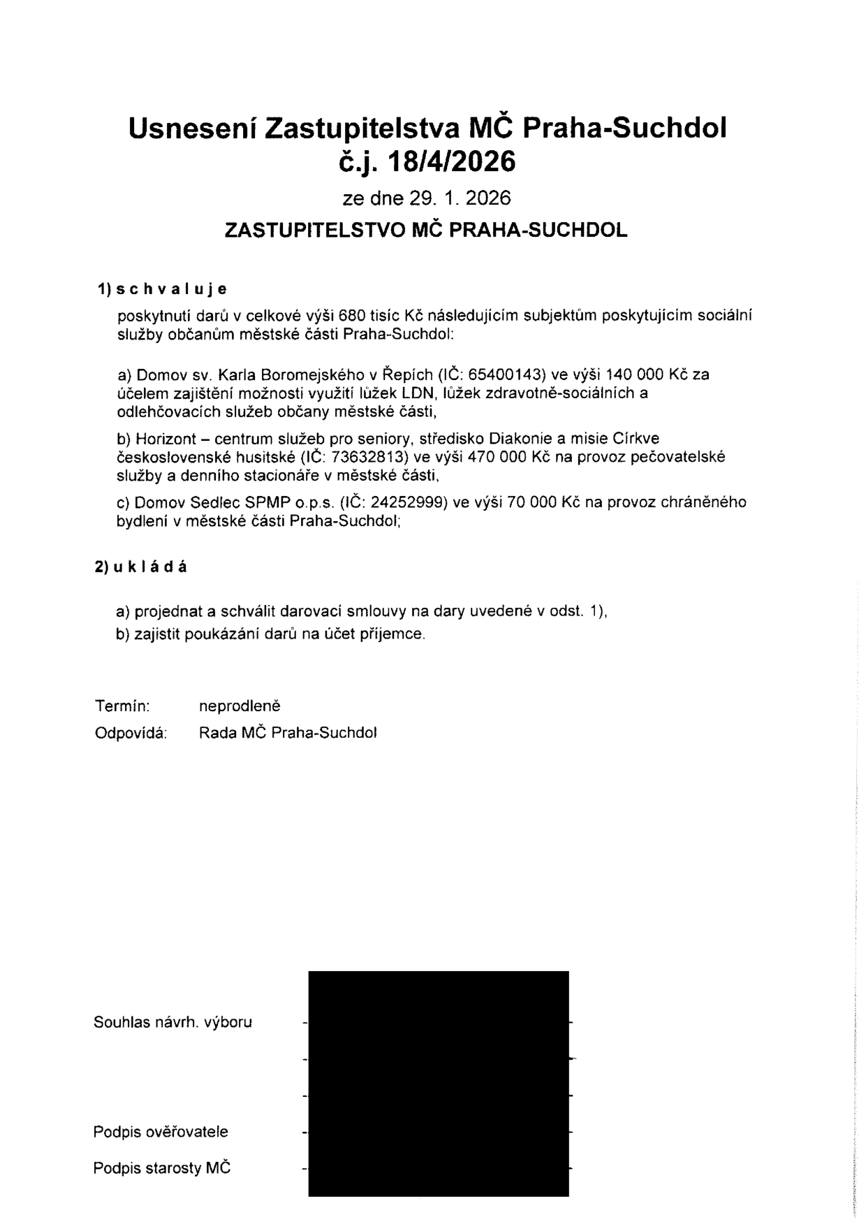 Usnesení Zastupitelstva MČ Praha-Suchdol č.j. 18/4/2026 ze dne 29. 1. 2026. Zastupitelstvo schvaluje poskytnutí darů v celkové výši 680 000 Kč těmto subjektům: a) Domov sv. Karla Boromejského v Řepích (IČ: 65400143) ve výši 140 000 Kč na zajištění lůžek LDN a odlehčovacích služeb; b) Horizont – centrum služeb pro seniory, středisko Diakonie a misie Církve československé husitské (IČ: 73632813) ve výši 470 000 Kč na provoz pečovatelské služby a denního stacionáře; c) Domov Sedlec SPMP o.p.s. (IČ: 24252999) ve výši 70 000 Kč na provoz chráněného bydlení. Zastupitelstvo ukládá projednat a schválit darovací smlouvy a zajistit poukázání darů. Termín: neprodleně. Odpovídá: Rada MČ Praha-Suchdol.