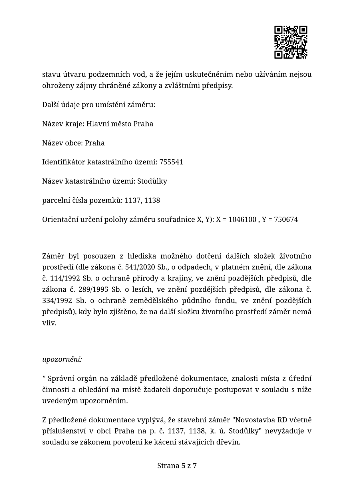 Úřední dokument (strana 5 z 7) týkající se posouzení stavebního záměru 'Novostavba RD včetně příslušenství v obci Praha na p. č. 1137, 1138, k. ú. Stodůlky'. Dokument obsahuje: 1. Informaci o neohrožení zájmů chráněných zákony a zvláštními předpisy. 2. Údaje o umístění záměru: Kraj: Hlavní město Praha, Obec: Praha, Identifikátor katastrálního území: 755541, Název katastrálního území: Stodůlky, Parcelní čísla: 1137, 1138, Souřadnice X=1046100, Y=750674. 3. Potvrzení, že záměr nemá vliv na další složky životního prostředí (odpady, ochrana přírody a krajiny, lesy, ochrana zemědělského půdního fondu). 4. Upozornění: Stavební záměr nevyžaduje povolení ke kácení stávajících dřevin.