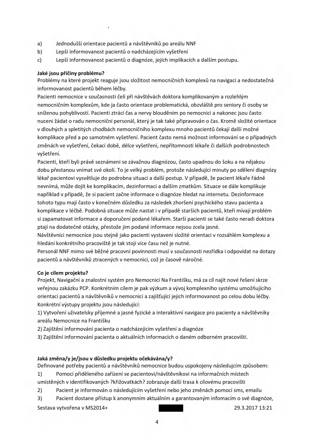 Dokument popisující projekt 'Navigační a znalostní systém pro Nemocnici Na Františku'. Obsahuje body: a) Jednodušší orientace pacientů a návštěvníků po areálu NNF, b) Lepší informovanost pacientů o nadcházejícím vyšetření, c) Lepší informovanost pacientů o diagnóze, jejích implikacích a dalším postupu. Dále popisuje příčiny problémů (složitost orientace v nemocničním komplexu, nedostatečná informovanost pacientů, stres z diagnózy, časová náročnost pro personál), cíle projektu (fyzická a interaktivní navigace, informovanost o vyšetřeních a diagnózách) a očekávané změny (informační zařízení na křižovatkách, notifikace přes SMS/email, přístup k informacím o diagnóze). Datum vytvoření: 29.3.2017 13:21, strana 4.