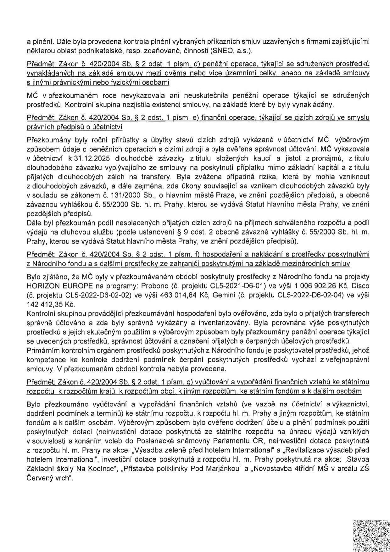 Text dokumentu o kontrole hospodaření MČ: 1. Kontrola smluv se SNEO, a.s. 2. Peněžní operace se sdruženými prostředky (zákon č. 420/2004 Sb. § 2 odst. 1 písm. d) - nebyly vykázány. 3. Finanční operace s cizími zdroji (zákon č. 420/2004 Sb. § 2 odst. 1 písm. e) - ověřena správnost účtování závazků k 31.12.2025. 4. Hospodaření s prostředky z Národního fondu (zákon č. 420/2004 Sb. § 2 odst. 1 písm. f) - projekty HORIZON EUROPE: Probono (1 006 902,26 Kč), Disco (463 014,84 Kč), Gemini (142 412,35 Kč). 5. Vyúčtování finančních vztahů (zákon č. 420/2004 Sb. § 2 odst. 1 písm. g) - ověřeno dodržení účelu dotací na akce: Výsadba zeleně před hotelem International, Revitalizace výsadeb před hotelem International, Stavba Základní školy Na Kocínce, Přístavba polikliniky Pod Marjánkou, Novostavba 4třídní MŠ v areálu ZŠ Červený vrch.