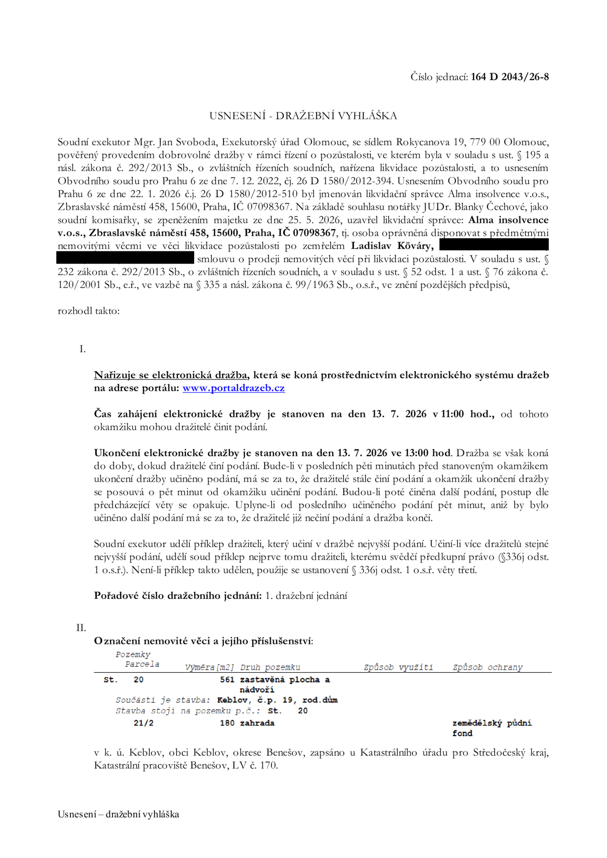 Usnesení - dražební vyhláška, č.j. 164 D 2043/26-8. Soudní exekutor Mgr. Jan Svoboda, Exekutorský úřad Olomouc. Likvidace pozůstalosti po zemřelém Ladislavu Kövárym. Likvidační správce: Alma insolvence v.o.s., Zbraslavské náměstí 458, 15600, Praha. Elektronická dražba proběhne 13. 7. 2026 od 11:00 do 13:00 hod. na portálu www.portaldrazeb.cz. Předmětem dražby je nemovitá věc v k.ú. Keblov, obec Keblov, okres Benešov, LV č. 170: parcela st. 20 (zastavěná plocha a nádvoří, 561 m2) se stavbou rodinného domu č.p. 19 a parcela 21/2 (zahrada, 180 m2).