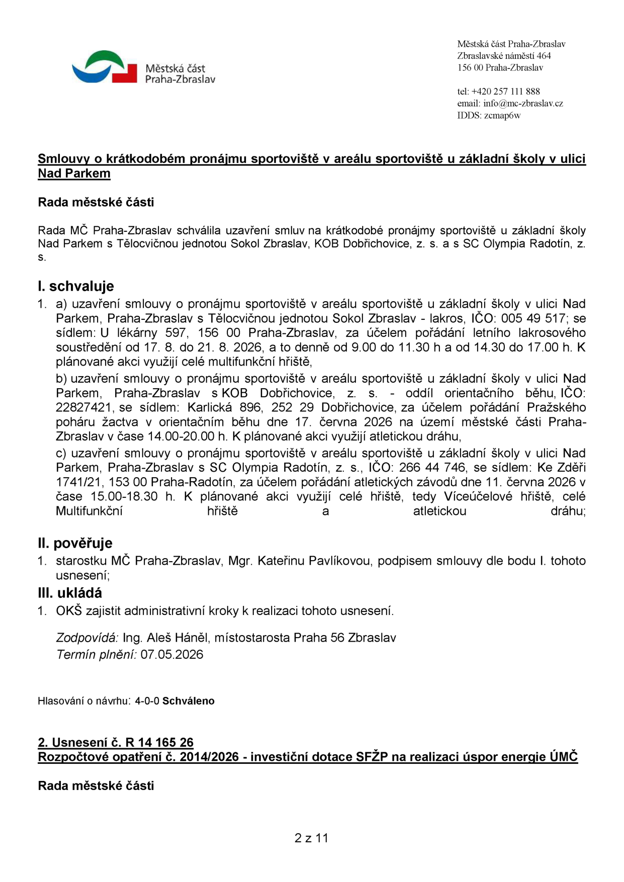 Usnesení Rady MČ Praha-Zbraslav o krátkodobém pronájmu sportoviště u ZŠ Nad Parkem: 1. Tělocvičná jednota Sokol Zbraslav - lakros, 17. 8. - 21. 8. 2026, 9:00-11:30 a 14:30-17:00, multifunkční hřiště. 2. KOB Dobřichovice - orientační běh, 17. 6. 2026, 14:00-20:00, atletická dráha. 3. SC Olympia Radotín - atletické závody, 11. 6. 2026, 15:00-18:30, celé hřiště a atletická dráha. Pověřena starostka Mgr. Kateřina Pavlíková, zajišťuje OKŠ, zodpovídá Ing. Aleš Háněl, termín 07.05.2026. Hlasování 4-0-0. Dále zmíněno usnesení č. R 14 165 26: Rozpočtové opatření č. 2014/2026 - investiční dotace SFŽP na realizaci úspor energie ÚMČ.