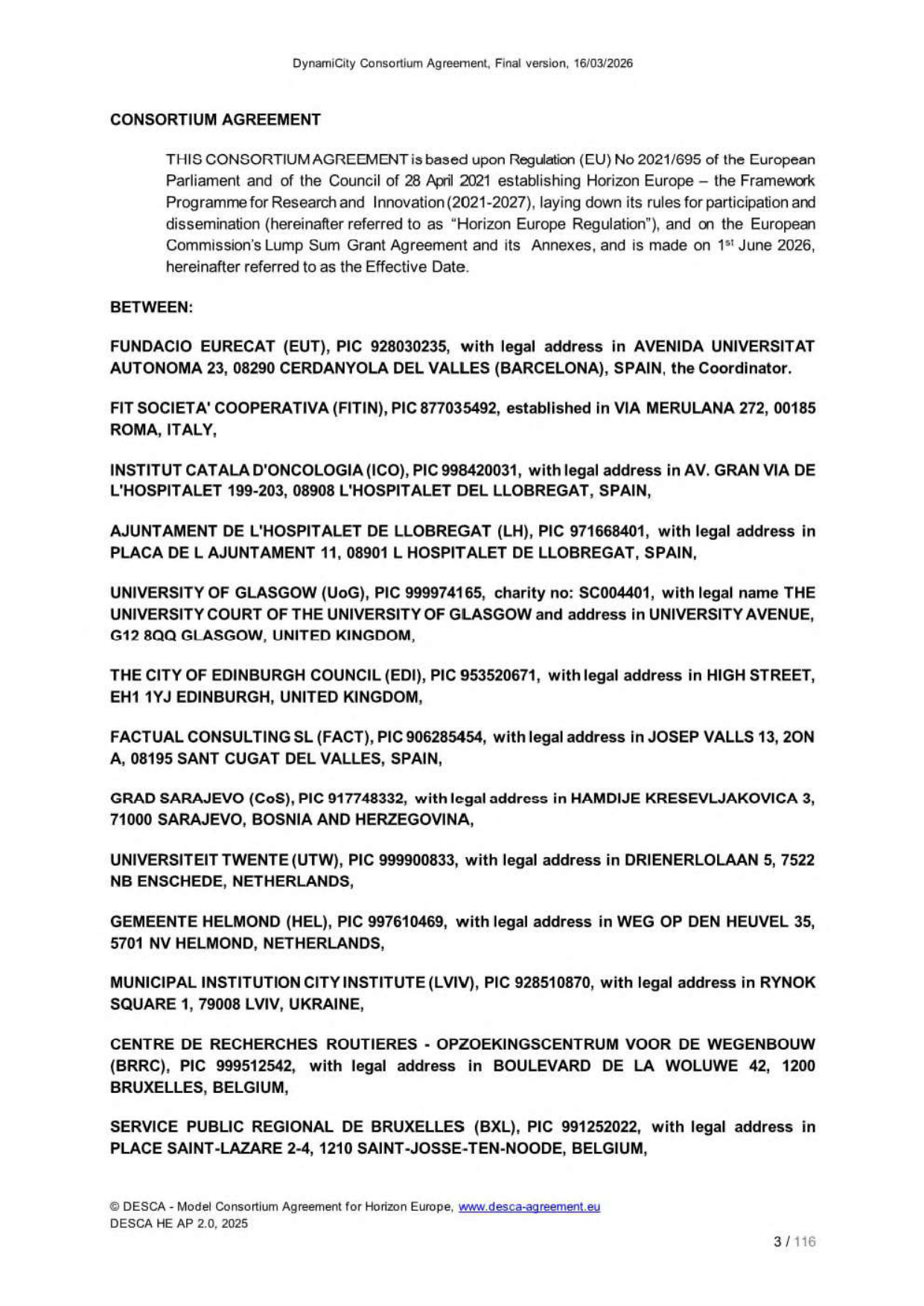 Dokument 'Consortium Agreement' (Konsorciální smlouva) pro projekt DynamiCity, verze ze dne 16. 03. 2026, účinnost od 1. 06. 2026. Smlouva vychází z nařízení EU č. 2021/695 (Horizon Europe). Seznam účastníků (konsorcia): 1. FUNDACIO EURECAT (EUT), Barcelona, Španělsko; 2. FIT SOCIETA' COOPERATIVA (FITIN), Řím, Itálie; 3. INSTITUT CATALA D'ONCOLOGIA (ICO), L'Hospitalet de Llobregat, Španělsko; 4. AJUNTAMENT DE L'HOSPITALET DE LLOBREGAT (LH), L'Hospitalet de Llobregat, Španělsko; 5. UNIVERSITY OF GLASGOW (UoG), Glasgow, Spojené království; 6. THE CITY OF EDINBURGH COUNCIL (EDI), Edinburgh, Spojené království; 7. FACTUAL CONSULTING SL (FACT), Sant Cugat del Vallès, Španělsko; 8. GRAD SARAJEVO (CoS), Sarajevo, Bosna a Hercegovina; 9. UNIVERSITEIT TWENTE (UTW), Enschede, Nizozemsko; 10. GEMEENTE HELMOND (HEL), Helmond, Nizozemsko; 11. MUNICIPAL INSTITUTION CITY INSTITUTE (LVIV), Lvov, Ukrajina; 12. CENTRE DE RECHERCHES ROUTIERES - OPZOEKINGSCENTRUM VOOR DE WEGENBOUW (BRRC), Brusel, Belgie; 13. SERVICE PUBLIC REGIONAL DE BRUXELLES (BXL), Saint-Josse-ten-Noode, Belgie.