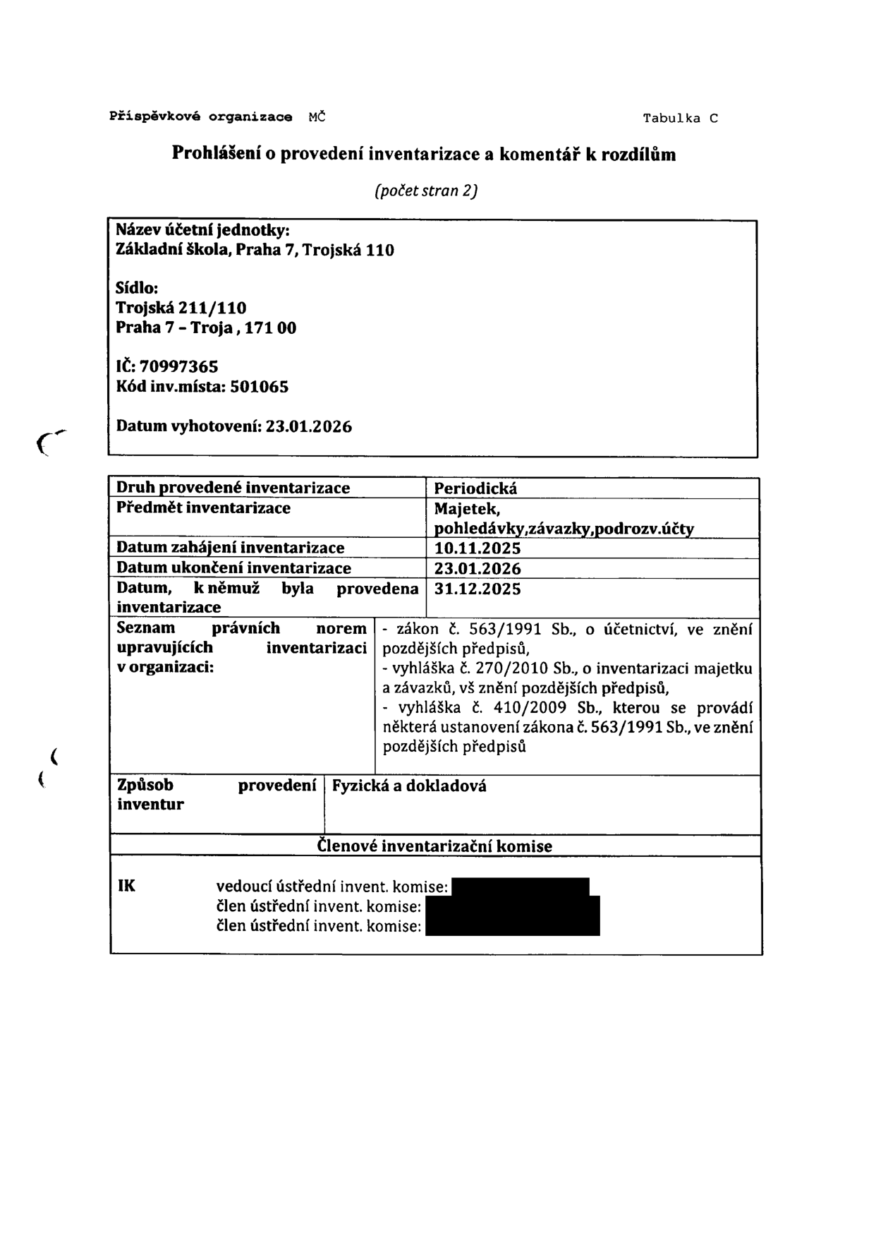Dokument: Prohlášení o provedení inventarizace a komentář k rozdílům (Tabulka C). Účetní jednotka: Základní škola, Praha 7, Trojská 110, sídlo: Trojská 211/110, Praha 7 - Troja, 171 00, IČ: 70997365, kód inv. místa: 501065. Datum vyhotovení: 23.01.2026. Druh inventarizace: Periodická. Předmět inventarizace: Majetek, pohledávky, závazky, podrozvahové účty. Datum zahájení: 10.11.2025, datum ukončení: 23.01.2026, datum, k němuž byla provedena: 31.12.2025. Právní normy: zákon č. 563/1991 Sb., o účetnictví; vyhláška č. 270/2010 Sb., o inventarizaci majetku a závazků; vyhláška č. 410/2009 Sb., kterou se provádí některá ustanovení zákona č. 563/1991 Sb. Způsob provedení: Fyzická a dokladová. Členové inventarizační komise: vedoucí ústřední inventarizační komise, člen ústřední inventarizační komise, člen ústřední inventarizační komise.
