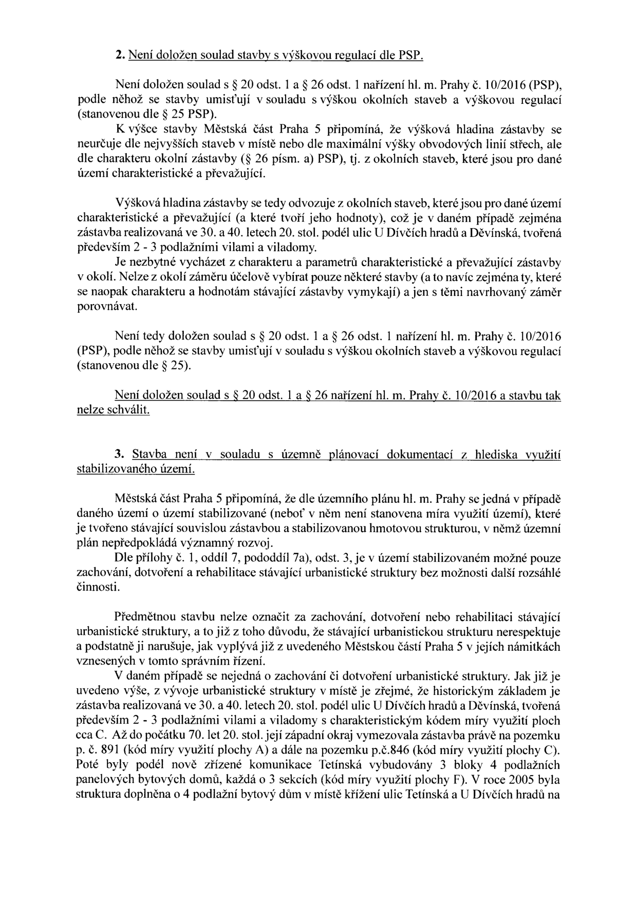 Úřední dokument obsahující námitky Městské části Praha 5 k plánované stavbě. Bod 2: Není doložen soulad stavby s výškovou regulací dle PSP (Pražské stavební předpisy). Městská část uvádí, že výšková hladina se neurčuje dle nejvyšších staveb v okolí, ale dle charakteristické a převažující zástavby (v daném případě 2-3 podlažní vily a viladomy). Bod 3: Stavba není v souladu s územně plánovací dokumentací z hlediska využití stabilizovaného území. Městská část argumentuje, že v stabilizovaném území je možné pouze zachování, dotvoření a rehabilitace stávající struktury, což navrhovaná stavba nerespektuje a narušuje. Dokument popisuje historický vývoj zástavby v okolí ulic U Dívčích hradů a Děvínská.