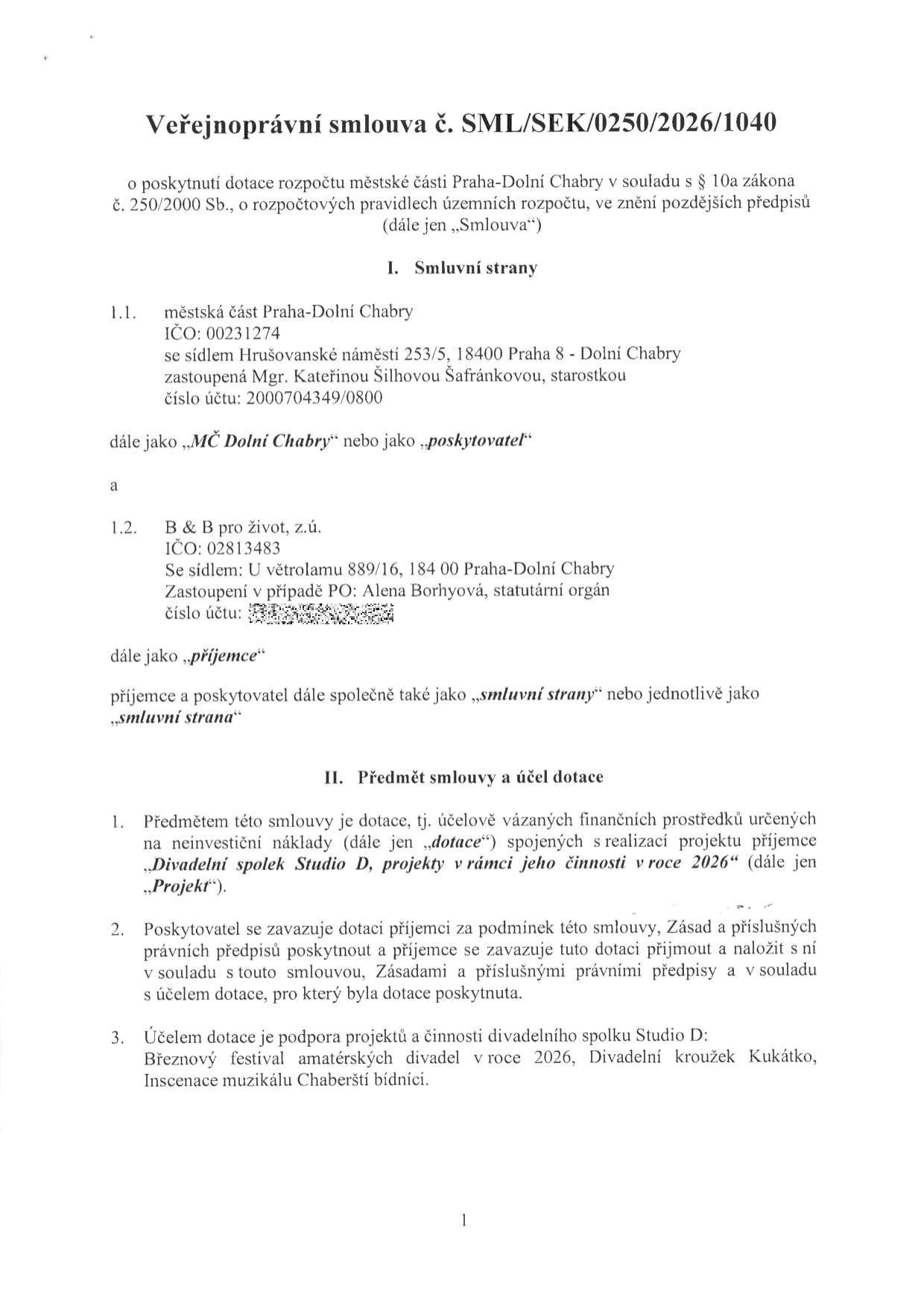 Veřejnoprávní smlouva č. SML/SEK/0250/2026/1040 o poskytnutí dotace rozpočtu městské části Praha-Dolní Chabry. Smluvní strany: 1.1. Městská část Praha-Dolní Chabry, IČO: 00231274, sídlo: Hrušovanské náměstí 253/5, 18400 Praha 8 - Dolní Chabry, zastoupená Mgr. Kateřinou Šilhovou Šafránkovou, starostkou. 1.2. B & B pro život, z.ú., IČO: 02813483, sídlo: U větrolamu 889/16, 184 00 Praha-Dolní Chabry, zastoupená Alenou Borhyovou, statutární orgán. Předmět smlouvy a účel dotace: Dotace na neinvestiční náklady spojené s realizací projektu 'Divadelní spolek Studio D, projekty v rámci jeho činnosti v roce 2026'. Účelem dotace je podpora projektů a činnosti divadelního spolku Studio D: Březnový festival amatérských divadel v roce 2026, Divadelní kroužek Kukátko, Inscenace muzikálu Chaberští bídníci.