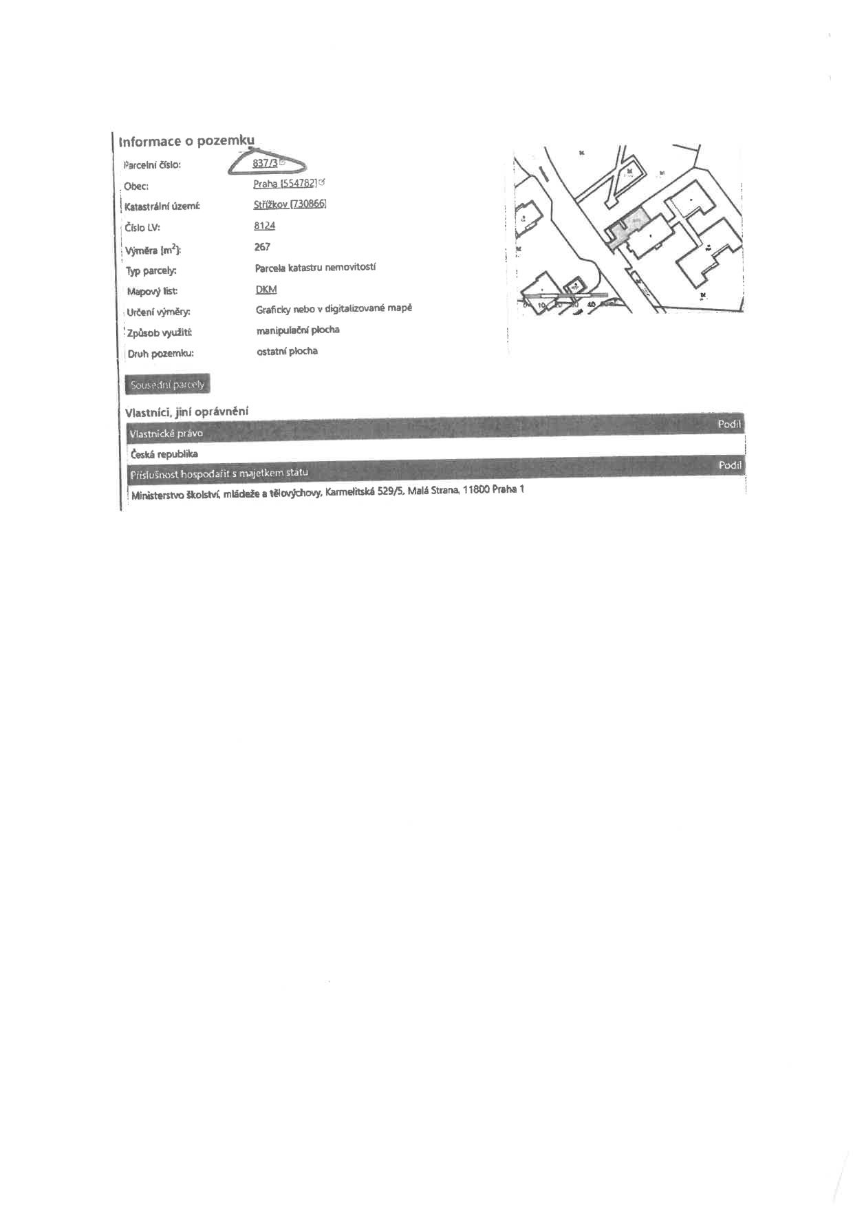 Výpis informací o pozemku z katastru nemovitostí: Parcelní číslo: 837/3. Obec: Praha (554782). Katastrální území: Střížkov (730866). Číslo LV: 8124. Výměra: 267 m². Typ parcely: Parcela katastru nemovitostí. Mapový list: DKM. Určení výměry: Graficky nebo v digitalizované mapě. Způsob využití: manipulační plocha. Druh pozemku: ostatní plocha. Vlastnické právo: Česká republika. Příslušnost hospodařit s majetkem státu: Ministerstvo školství, mládeže a tělovýchovy, Karmelitská 529/5, Malá Strana, 11800 Praha 1.