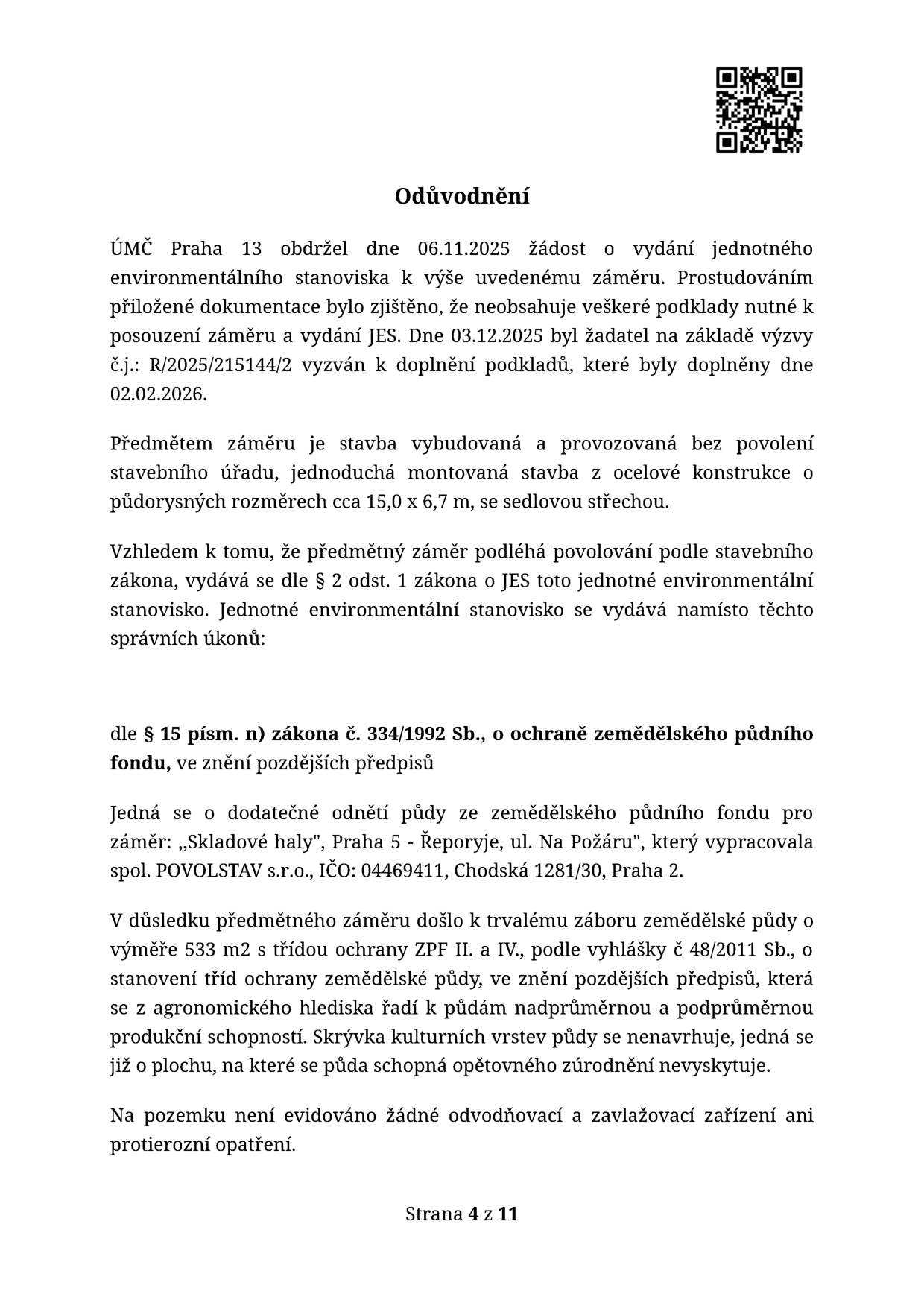 Odůvodnění rozhodnutí ÚMČ Praha 13 ze dne 06.11.2025 ohledně žádosti o vydání jednotného environmentálního stanoviska (JES) pro stavbu 'Skladové haly' v Praze 5 - Řeporyjích, ul. Na Požáru. Předmětem je dodatečné povolení montované ocelové stavby (15,0 x 6,7 m) bez stavebního povolení. Došlo k trvalému záboru 533 m2 zemědělské půdy (třídy ochrany II. a IV.). Projekt vypracovala společnost POVOLSTAV s.r.o., IČO: 04469411, Chodská 1281/30, Praha 2. Na pozemku nejsou evidována odvodňovací, zavlažovací ani protierozní zařízení. Strana 4 z 11.