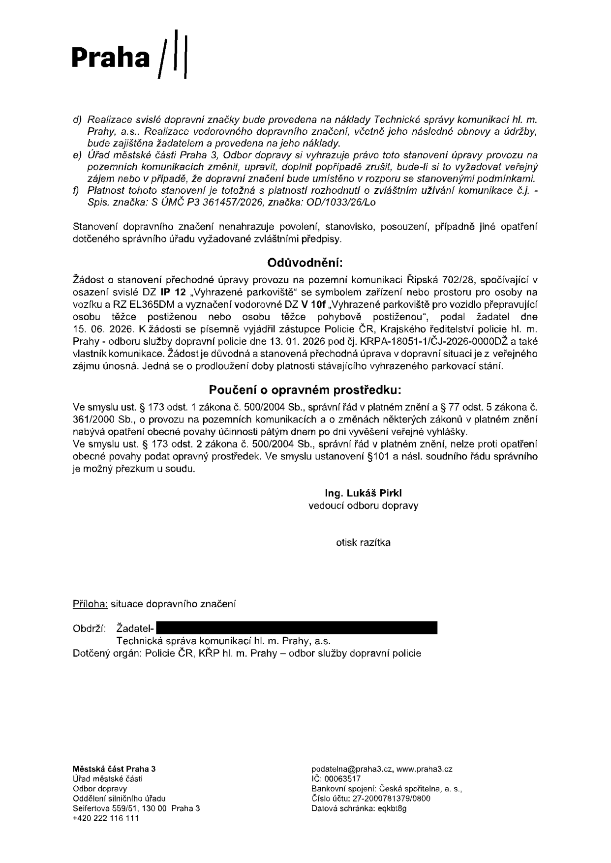 Úřední oznámení Městské části Praha 3, Odboru dopravy, týkající se stanovení přechodné úpravy provozu na pozemní komunikaci Řipská 728/28. Jedná se o prodloužení platnosti vyhrazeného parkovacího stání pro osobu těžce postiženou (OZP) s registrační značkou EL365DM. Dokument obsahuje podmínky realizace (náklady hradí žadatel), odůvodnění, poučení o opravném prostředku a podpisy. Vydal: Ing. Lukáš Pirkl, vedoucí odboru dopravy. Příloha: situace dopravního značení. Adresát: Technická správa komunikací hl. m. Prahy, a.s. Dotčený orgán: Policie ČR, KŘP hl. m. Prahy – odbor služby dopravní policie. Kontakt: Úřad městské části Praha 3, Seifertova 559/51, 130 00 Praha 3, podatelna@praha3.cz.