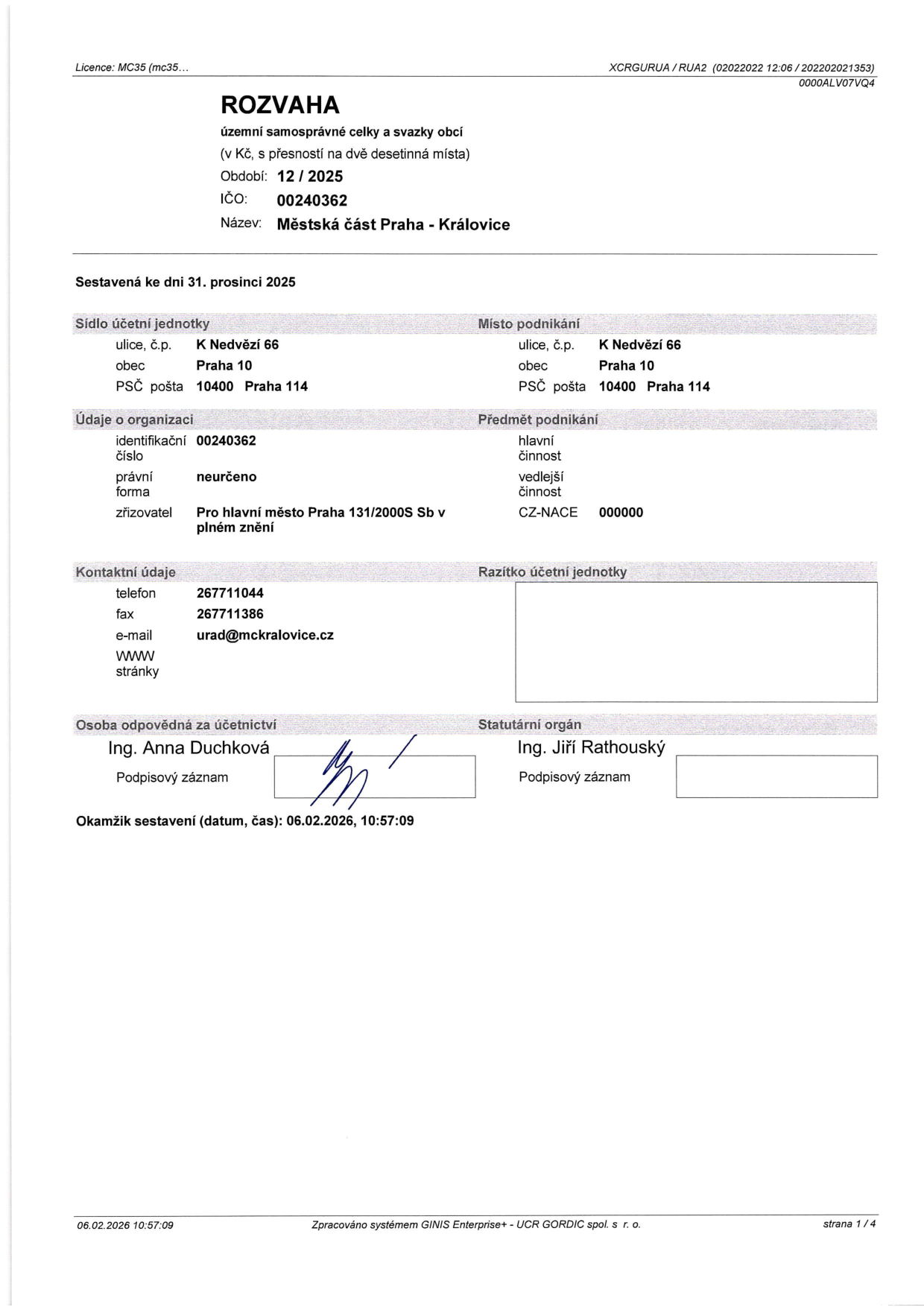 ROZVAHA územní samosprávné celky a svazky obcí za období 12/2025. Účetní jednotka: Městská část Praha - Královice, IČO: 00240362, sídlo: K Nedvězí 66, 104 00 Praha 114. Zřizovatel: Pro hlavní město Praha 131/2000S Sb v plném znění. Kontakt: telefon 267711044, fax 267711386, e-mail urad@mckralovice.cz. Osoba odpovědná za účetnictví: Ing. Anna Duchková. Statutární orgán: Ing. Jiří Rathouský. Okamžik sestavení: 06.02.2026, 10:57:09.