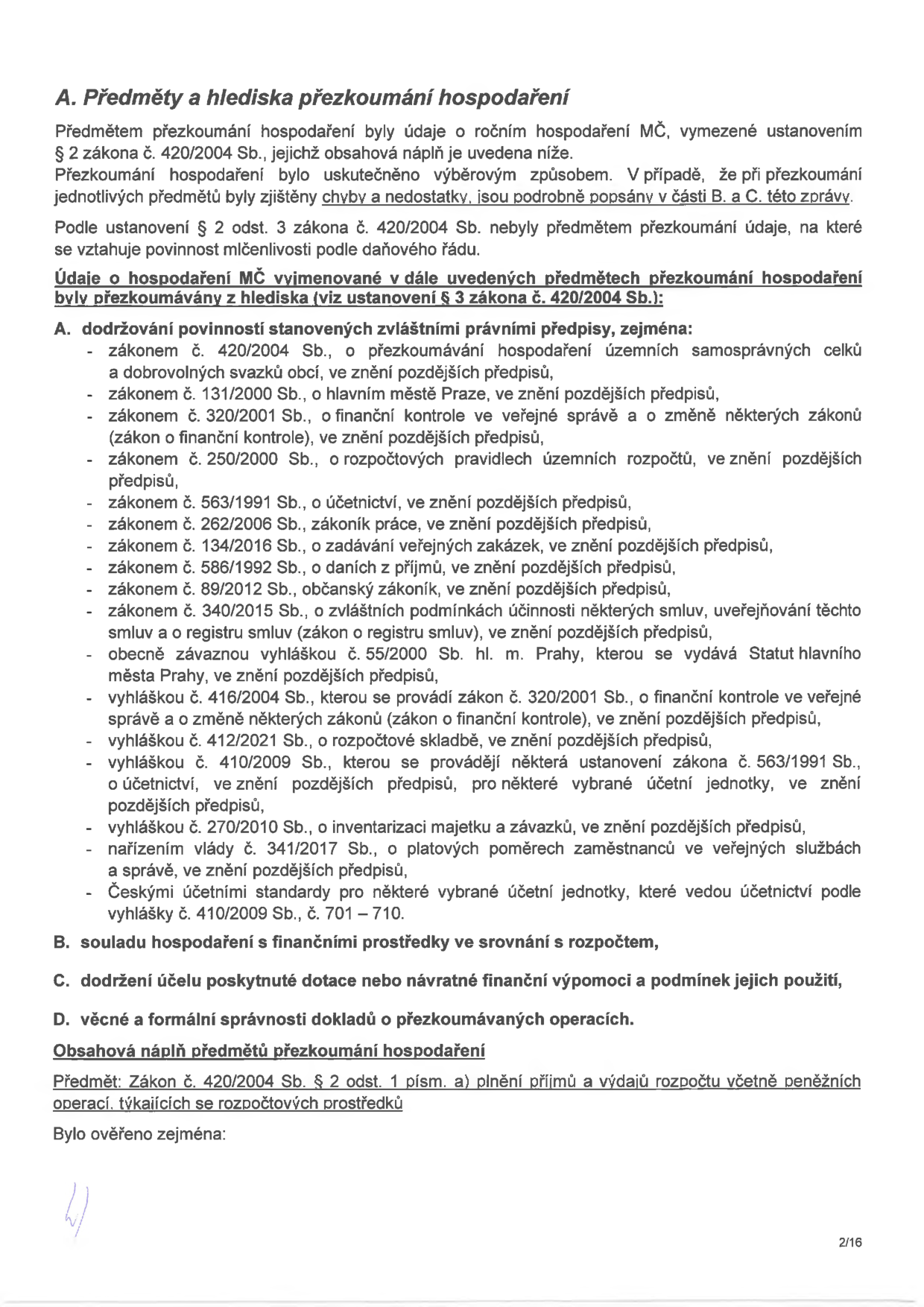 Dokument 'A. Předměty a hlediska přezkoumání hospodaření'. Text obsahuje právní rámec přezkoumání hospodaření MČ (městské části) dle zákona č. 420/2004 Sb. Seznam právních předpisů zahrnuje: zákon č. 420/2004 Sb., zákon č. 131/2000 Sb., zákon č. 320/2001 Sb., zákon č. 250/2000 Sb., zákon č. 563/1991 Sb., zákon č. 262/2006 Sb., zákon č. 134/2016 Sb., zákon č. 586/1992 Sb., zákon č. 89/2012 Sb., zákon č. 340/2015 Sb., obecně závaznou vyhlášku č. 55/2000 Sb. hl. m. Prahy, vyhlášku č. 416/2004 Sb., vyhlášku č. 412/2021 Sb., vyhlášku č. 410/2009 Sb., vyhlášku č. 270/2010 Sb., nařízení vlády č. 341/2017 Sb. a České účetní standardy. Dále jsou definovány body B (soulad hospodaření s rozpočtem), C (účel dotací) a D (věcná a formální správnost). Strana 2/16.