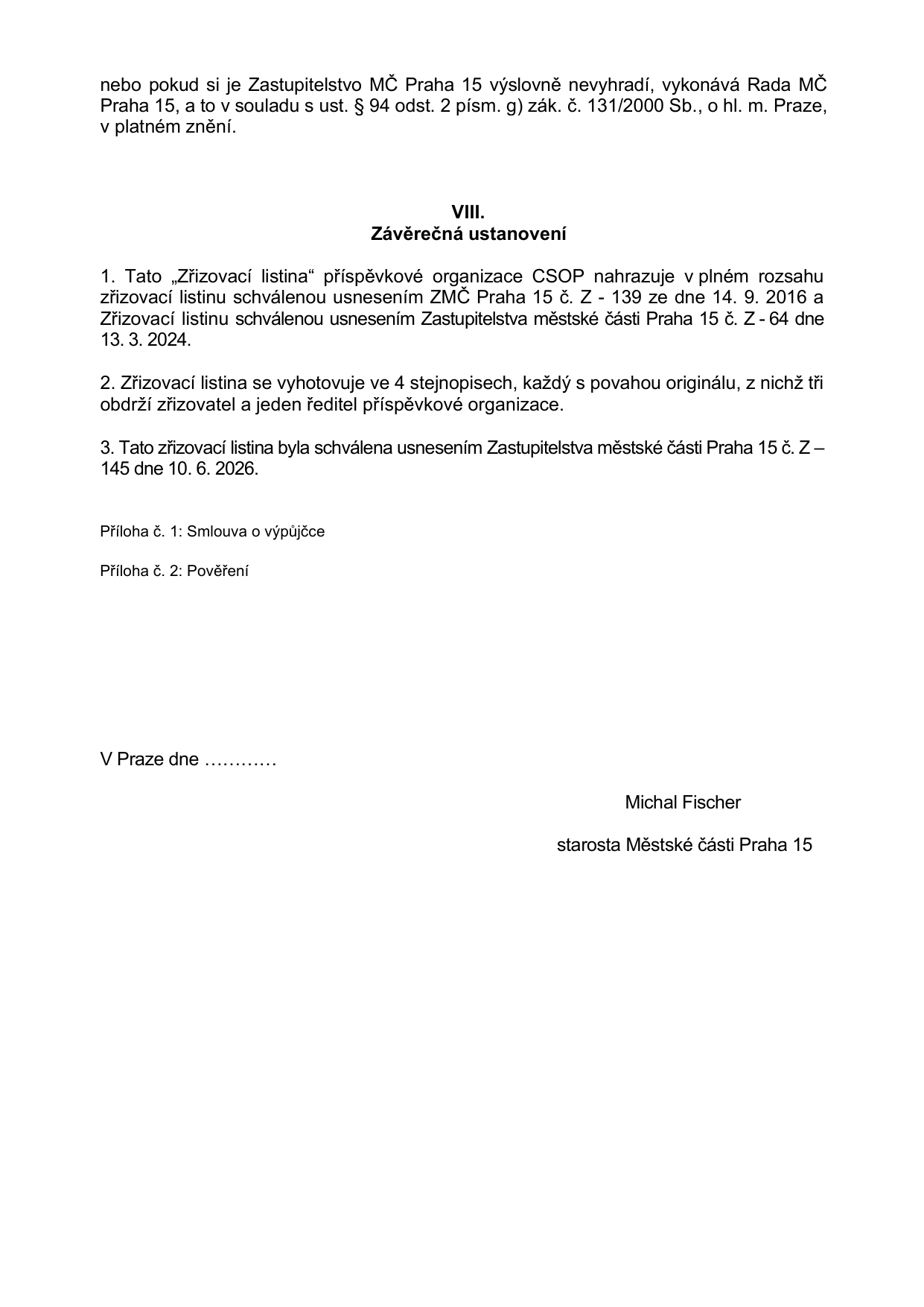 Závěrečná ustanovení zřizovací listiny příspěvkové organizace CSOP. Dokument nahrazuje předchozí zřizovací listinu ze dne 14. 9. 2016 a 13. 3. 2024. Uvádí se, že listina byla schválena usnesením Zastupitelstva městské části Praha 15 č. Z - 145 dne 10. 6. 2026. Dokument obsahuje přílohy: 1. Smlouva o výpůjčce, 2. Pověření. Podepsán starosta Městské části Praha 15, Michal Fischer.