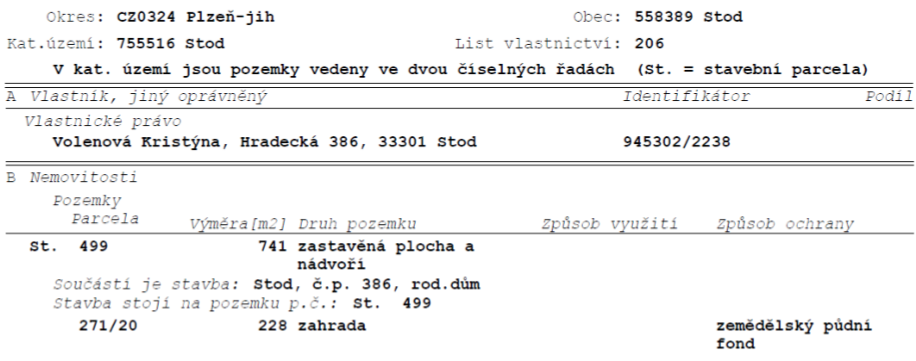 Výpis z katastru nemovitostí, List vlastnictví: 206, Okres: CZ0324 Plzeň-jih, Obec: 558389 Stod, Katastrální území: 755516 Stod. Vlastník: Volenová Kristýna, Hradecká 386, 33301 Stod, podíl 945302/2238. Nemovitosti: 1) St. 499, výměra 741 m2, druh pozemku: zastavěná plocha a nádvoří, součástí je stavba: Stod, č.p. 386, rod. dům, stavba stojí na pozemku p.č. St. 499. 2) Pozemek 271/20, výměra 228 m2, druh pozemku: zahrada, způsob ochrany: zemědělský půdní fond.
