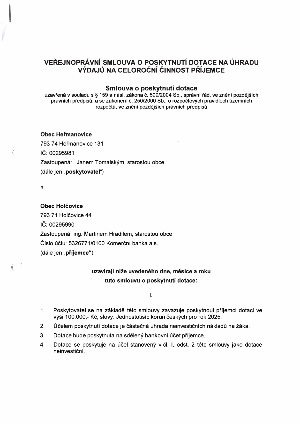 Veřejnoprávní smlouva o poskytnutí dotace na úhradu výdajů na celoroční činnost příjemce. Poskytovatel: Obec Heřmanovice, 793 74 Heřmanovice 131, IČ: 00295981, zastoupená Janem Tomalským, starostou obce. Příjemce: Obec Holčovice, 793 71 Holčovice 44, IČ: 00295990, zastoupená ing. Martinem Hradilem, starostou obce, číslo účtu: 5326771/0100 Komerční banka a.s. Předmět smlouvy: Poskytnutí dotace ve výši 100.000,- Kč (jednostotisíc korun českých) pro rok 2025 na částečnou úhradu neinvestičních nákladů na žáka.