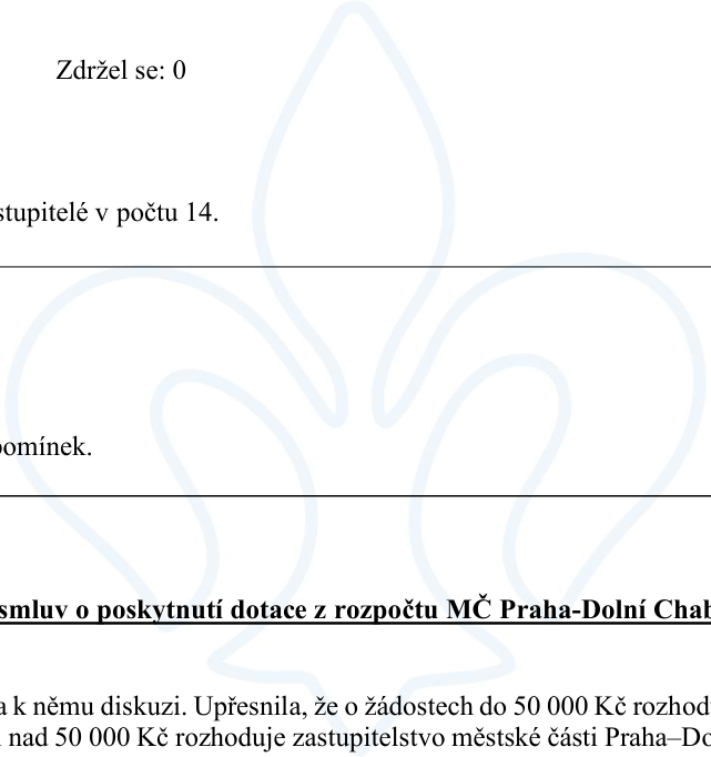 Výňatek z zápisu zasedání zastupitelstva: 'Zdržel se: 0', 'stupitelé v počtu 14.', 'omínek.', 'smluv o poskytnutí dotace z rozpočtu MČ Praha-Dolní Chab', 'a k němu diskuzi. Upřesnila, že o žádostech do 50 000 Kč rozhoduje rada městské části, o žádostech nad 50 000 Kč rozhoduje zastupitelstvo městské části Praha-Dolní Chabry.'