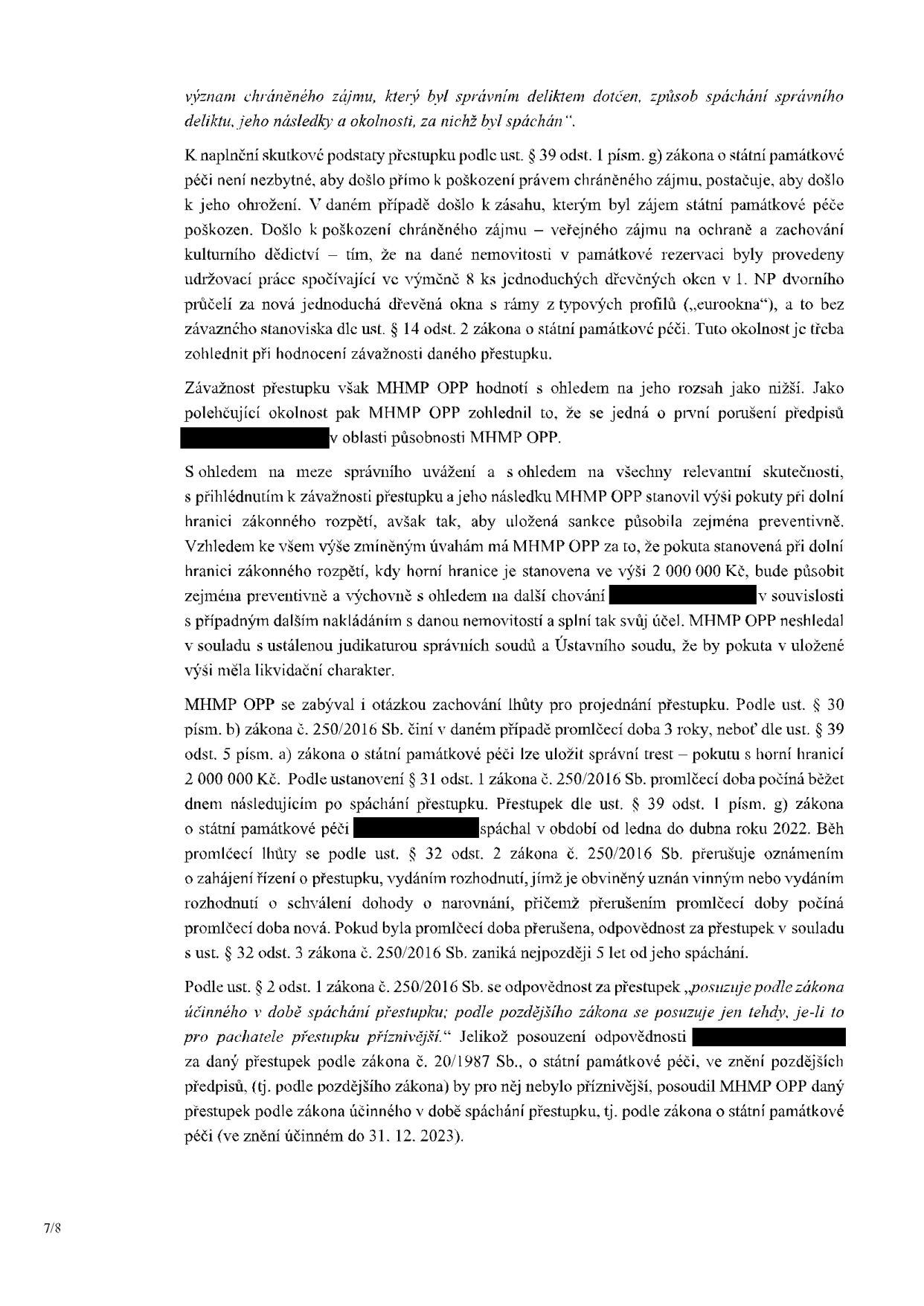 Text dokumentu (strana 7/8) týkající se odůvodnění správního deliktu v oblasti státní památkové péče. Obsah: 1. Naplnění skutkové podstaty přestupku dle ust. § 39 odst. 1 písm. g) zákona o státní památkové péči (poškození památkově chráněné nemovitosti výměnou 8 ks oken bez závazného stanoviska). 2. Hodnocení závažnosti (MHMP OPP hodnotí jako nižší, polehčující okolnost: první porušení předpisů). 3. Stanovení výše pokuty (při dolní hranici zákonného rozpětí, horní hranice 2 000 000 Kč, preventivní účel). 4. Promlčecí lhůta (3 roky, přestupek spáchán v období leden až duben 2022, pravidla pro přerušení a zánik odpovědnosti). 5. Aplikace zákona (posouzení příznivější právní úpravy dle ust. § 2 odst. 1 zákona č. 250/2016 Sb.).