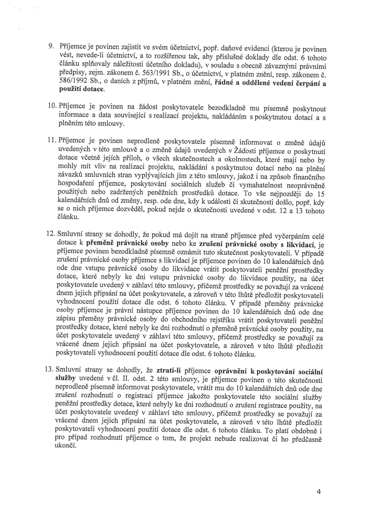 Strana 4 smlouvy obsahující body 9 až 13:
9. Povinnost příjemce vést účetnictví nebo daňovou evidenci v souladu se zákonem č. 563/1991 Sb. a č. 586/1992 Sb. a odděleně vést čerpání dotace.
10. Povinnost příjemce poskytnout na žádost poskytovatele informace a data o realizaci projektu.
11. Povinnost příjemce informovat o změnách údajů ve smlouvě a žádosti, včetně změn ovlivňujících realizaci projektu nebo hospodaření, do 15 dnů od změny.
12. Postup při přeměně nebo zrušení právnické osoby příjemce: povinnost oznámit tuto skutečnost, vrátit nevyčerpané prostředky do 10 dnů a předložit vyhodnocení použití dotace.
13. Postup při ztrátě oprávnění k poskytování sociální služby: povinnost informovat poskytovatele, vrátit nevyčerpané prostředky do 10 dnů a předložit vyhodnocení použití dotace. Platí i pro případ předčasného ukončení projektu.