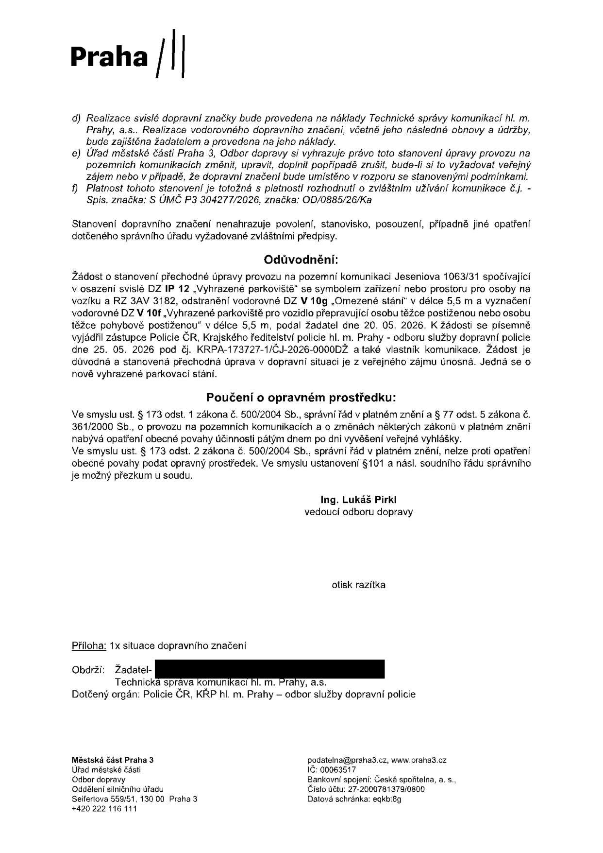 Úřední rozhodnutí Městské části Praha 3, Odboru dopravy, týkající se stanovení přechodné úpravy provozu na pozemní komunikaci Jeseniova 1063/31. Rozhodnutí povoluje zřízení vyhrazeného parkoviště pro osobu těžce postiženou (RZ 3AV 3182) v délce 5,5 m, označeného svislou značkou IP 12 a vodorovným značením V 10g a V 10f. Realizaci svislého značení zajišťuje Technická správa komunikací hl. m. Prahy, a.s., vodorovné značení zajišťuje žadatel. Rozhodnutí bylo vydáno na základě souhlasu Policie ČR ze dne 25. 05. 2026. Podepsán Ing. Lukáš Pirkl, vedoucí odboru dopravy. Dokument obsahuje poučení o opravném prostředku a kontaktní údaje úřadu: Seifertova 559/51, 130 00 Praha 3, podatelna@praha3.cz.
