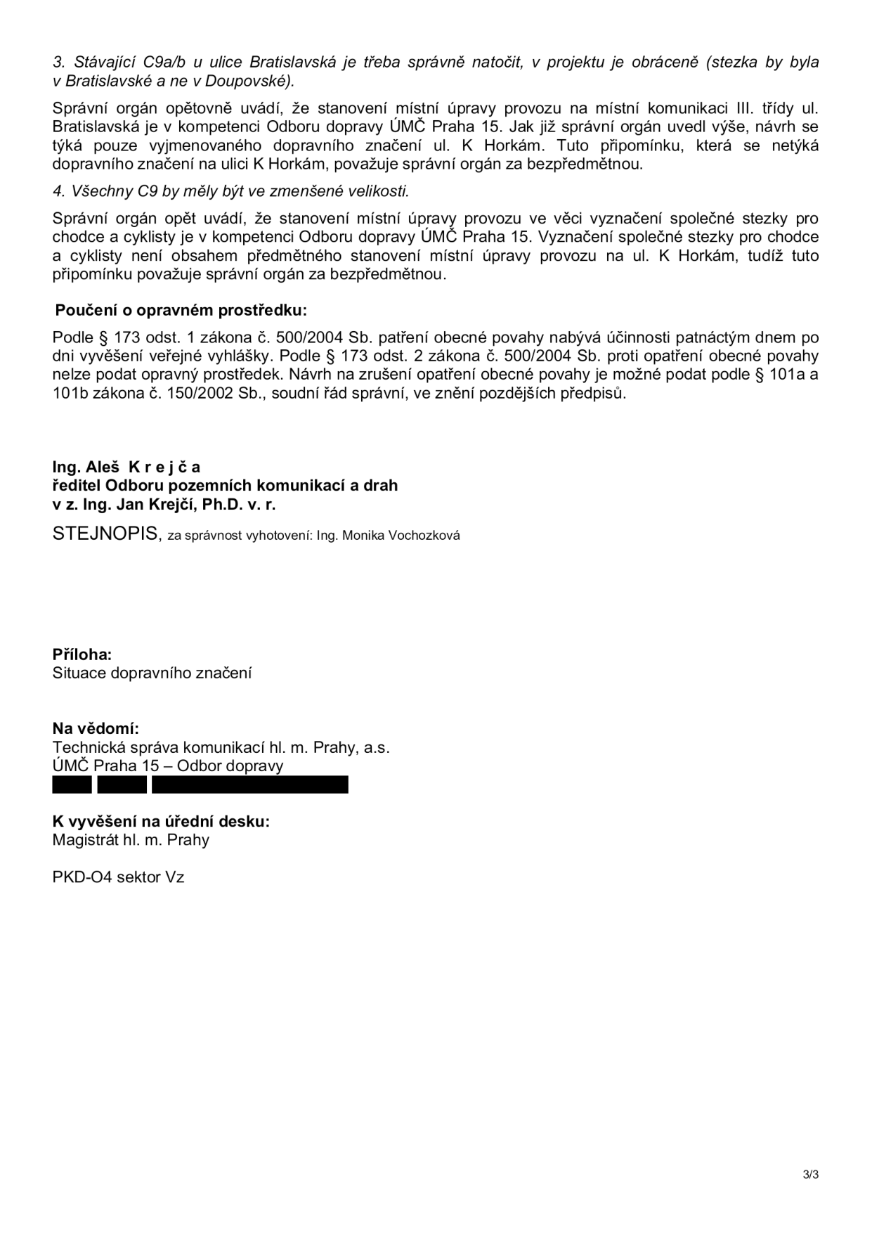 Úřední dokument (strana 3/3) obsahující vypořádání připomínek ke stanovení místní úpravy provozu. Bod 3: Požadavek na správné natočení značky C9a/b u ulice Bratislavská. Správní orgán uvádí, že stanovení úpravy na místní komunikaci III. třídy ul. Bratislavská je v kompetenci Odboru dopravy ÚMČ Praha 15 a návrh se týká pouze ul. K Horkám. Bod 4: Požadavek na zmenšenou velikost značek C9. Správní orgán uvádí, že vyznačení společné stezky pro chodce a cyklisty je v kompetenci Odboru dopravy ÚMČ Praha 15 a není předmětem tohoto stanovení. Poučení o opravném prostředku: Podle § 173 odst. 1 zákona č. 500/2004 Sb. nabývá opatření obecné povahy účinnosti patnáctým dnem po vyvěšení veřejné vyhlášky. Proti opatření nelze podat opravný prostředek, lze podat návrh na zrušení podle § 101a a 101b zákona č. 150/2002 Sb. Podepsán Ing. Aleš Krejča (ředitel Odboru pozemních komunikací a drah), v zastoupení Ing. Jan Krejčí, Ph.D. Stejnopis vyhotovila Ing. Monika Vochozková. Příloha: Situace dopravního značení. Na vědomí: Technická správa komunikací hl. m. Prahy, a.s., ÚMČ Praha 15 – Odbor dopravy. K vyvěšení na úřední desku: Magistrát hl. m. Prahy. Kód: PKD-O4 sektor Vz.
