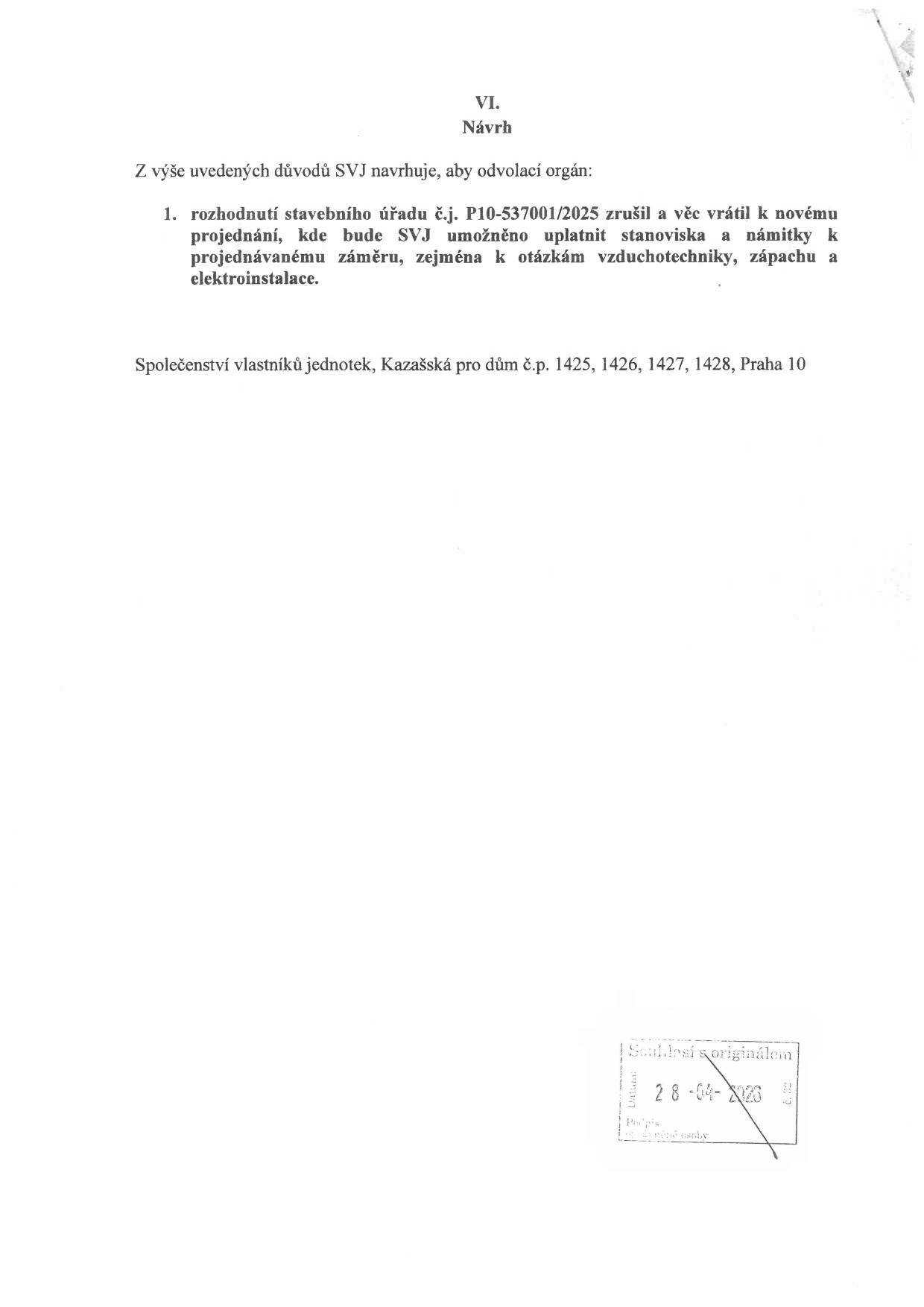 VI. Návrh. Z výše uvedených důvodů SVJ navrhuje, aby odvolací orgán: 1. rozhodnutí stavebního úřadu č.j. P10-537001/2025 zrušil a věc vrátil k novému projednání, kde bude SVJ umožněno uplatnit stanoviska a námitky k projednávanému záměru, zejména k otázkám vzduchotechniky, zápachu a elektroinstalace. Společenství vlastníků jednotek, Kazašská pro dům č.p. 1425, 1426, 1427, 1428, Praha 10. Razítko: Soulad s originálem, 28-04-2026.