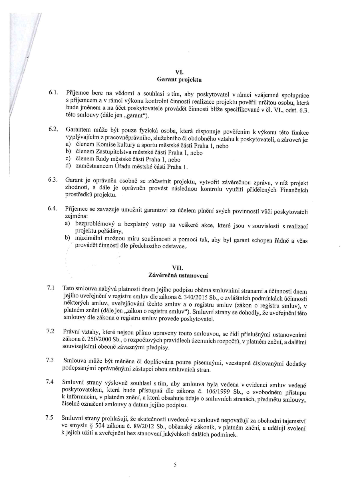 Strana 5 smlouvy obsahující články VI. Garant projektu a VII. Závěrečná ustanovení. Článek VI definuje roli garanta, kterým může být pouze osoba s pověřením od poskytovatele, konkrétně člen Komise kultury a sportu MČ Praha 1, člen Zastupitelstva MČ Praha 1, člen Rady MČ Praha 1 nebo zaměstnanec Úřadu MČ Praha 1. Garant má právo kontroly a příjemce je povinen mu zajistit bezplatný vstup na akce a součinnost. Článek VII upravuje platnost smlouvy, zveřejnění v registru smluv, právní vztahy dle zákona č. 250/2000 Sb., způsob změn smlouvy formou písemných dodatků, evidenci smluv a prohlášení o obchodním tajemství dle zákona č. 89/2012 Sb.