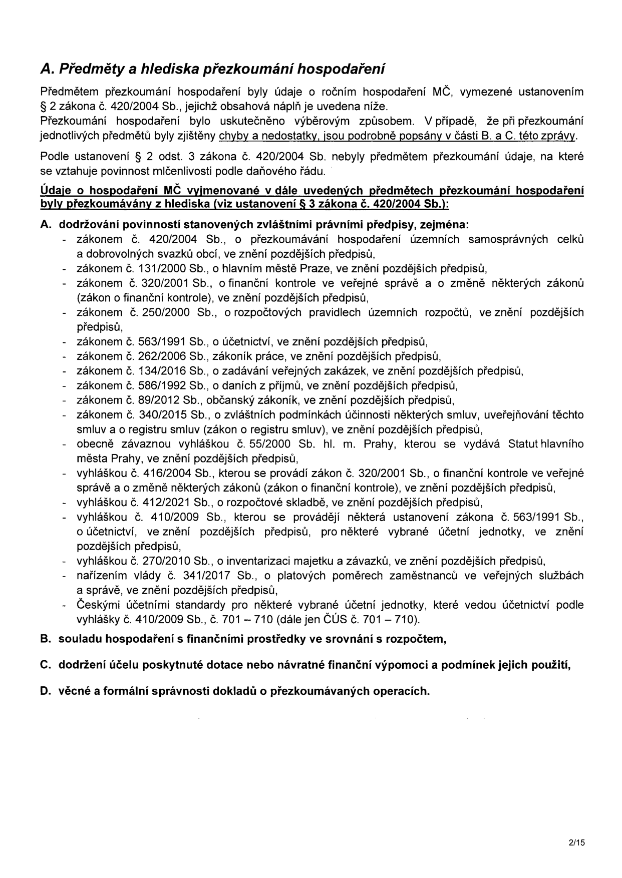 Dokument 'A. Předměty a hlediska přezkoumání hospodaření'. Text uvádí, že předmětem přezkoumání byly údaje o ročním hospodaření MČ dle zákona č. 420/2004 Sb. Přezkoumání proběhlo výběrovým způsobem. Seznam právních předpisů, podle kterých se hospodaření přezkoumává, zahrnuje: zákon č. 420/2004 Sb., zákon č. 131/2000 Sb., zákon č. 320/2001 Sb., zákon č. 250/2000 Sb., zákon č. 563/1991 Sb., zákon č. 262/2006 Sb. (zákoník práce), zákon č. 134/2016 Sb. (zadávání veřejných zakázek), zákon č. 586/1992 Sb. (daně z příjmů), zákon č. 89/2012 Sb. (občanský zákoník), zákon č. 340/2015 Sb. (registr smluv), vyhlášku č. 55/2000 Sb. hl. m. Prahy, vyhlášku č. 416/2004 Sb., vyhlášku č. 412/2021 Sb., vyhlášku č. 410/2009 Sb., vyhlášku č. 270/2010 Sb., nařízení vlády č. 341/2017 Sb. a České účetní standardy (ČÚS 701–710). Dále jsou uvedeny body: B. Soulad hospodaření s finančními prostředky v srovnání s rozpočtem, C. Dodržení účelu poskytnuté dotace nebo návratné finanční výpomoci a podmínek jejich použití, D. Věcná a formální správnost dokladů o přezkoumávaných operacích.
