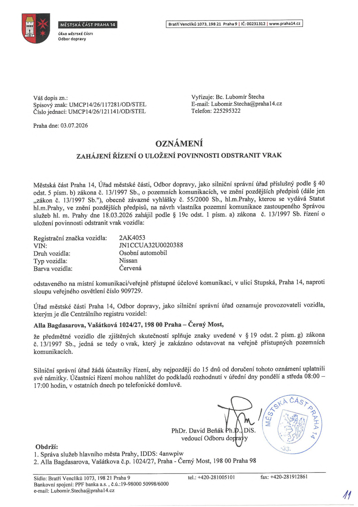 Oznámení o zahájení řízení o uložení povinnosti odstranit vrak vozidla vydané Městskou částí Praha 14, Odbor dopravy, dne 03.07.2026. Spisová značka: UMCP14/26/117281/OD/STEL, Číslo jednací: UMCP14/26/121141/OD/STEL. Předmětem je vrak vozidla: Nissan, červená barva, registrační značka 2AK4053, VIN: JN1CCUA32U0020388, odstavený v ulici Stupská, Praha 14, u sloupu veřejného osvětlení č. 909729. Provozovatel vozidla: Alla Bagdasarova, Vašátková 1024/27, 198 00 Praha – Černý Most. Účastníci řízení mohou uplatnit námitky do 15 dnů od doručení oznámení. Vyřizuje: Bc. Lubomír Štecha, e-mail: Lubomír.Stecha@praha14.cz, tel: 225295322. Podepsán: PhDr. David Beňák Ph.D., DiS., vedoucí Odboru dopravy.